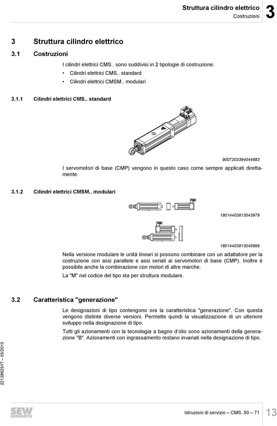 . modulari 18014403813043979 18014403813045899 Nella versione modulare le unità lineari si possono combinare con un adattatore per la costruzione con assi parallele e assi seriali ai servomotori di