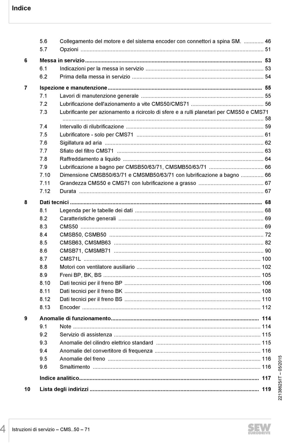 3 Lubrificante per azionamento a ricircolo di sfere e a rulli planetari per CMS50 e CMS71... 58 7.4 Intervallo di rilubrificazione... 59 7.5 Lubrificatore - solo per CMS71... 61 7.