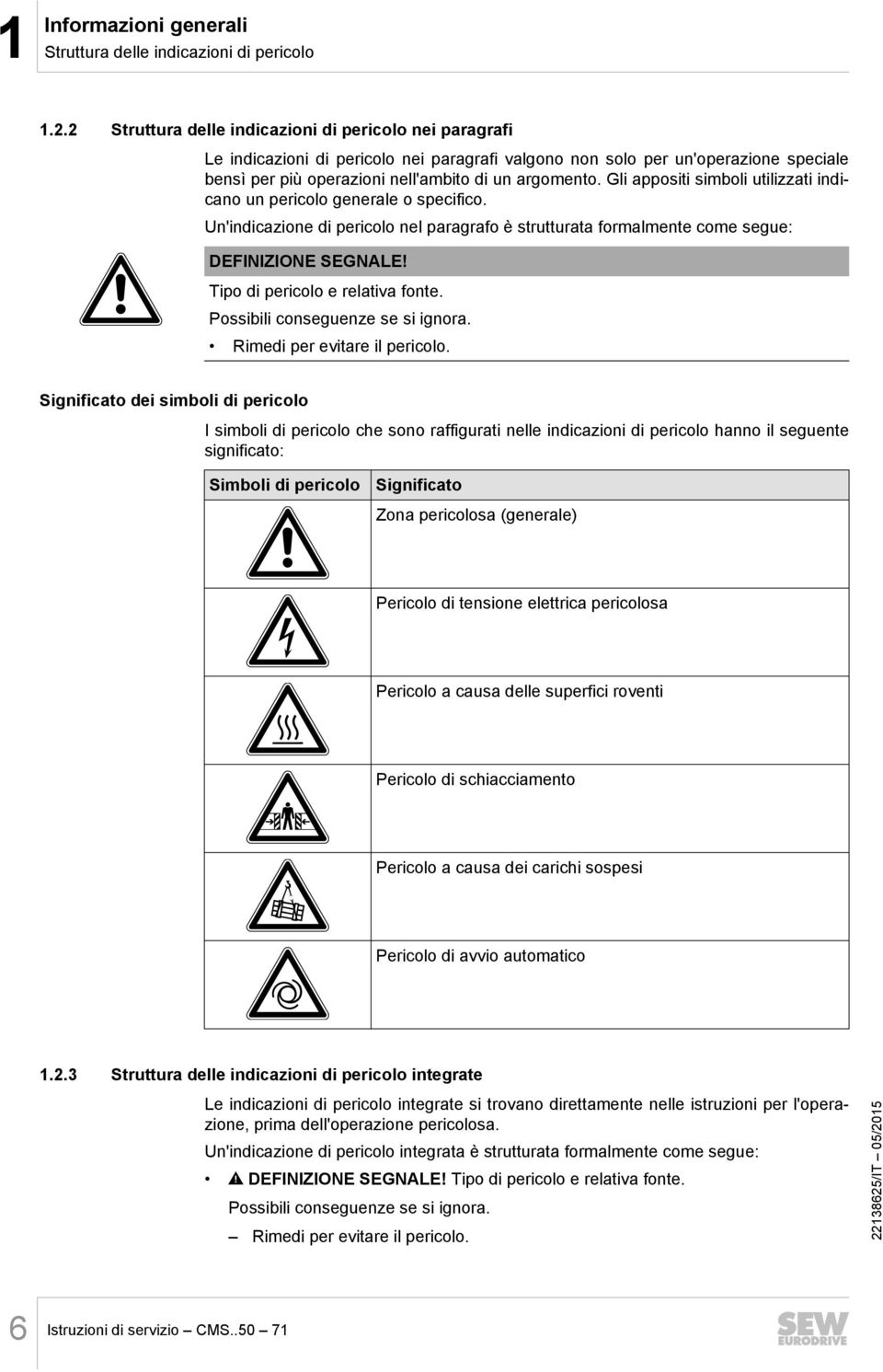 Gli appositi simboli utilizzati indicano un pericolo generale o specifico. Un'indicazione di pericolo nel paragrafo è strutturata formalmente come segue: DEFINIZIONE SEGNALE!