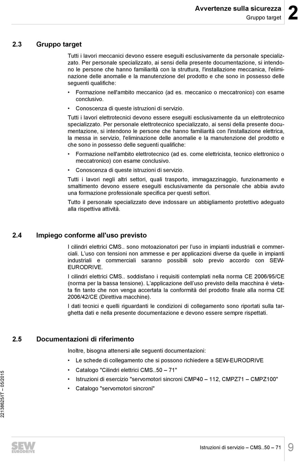 manutenzione del prodotto e che sono in possesso delle seguenti qualifiche: Formazione nell'ambito meccanico (ad es. meccanico o meccatronico) con esame conclusivo.