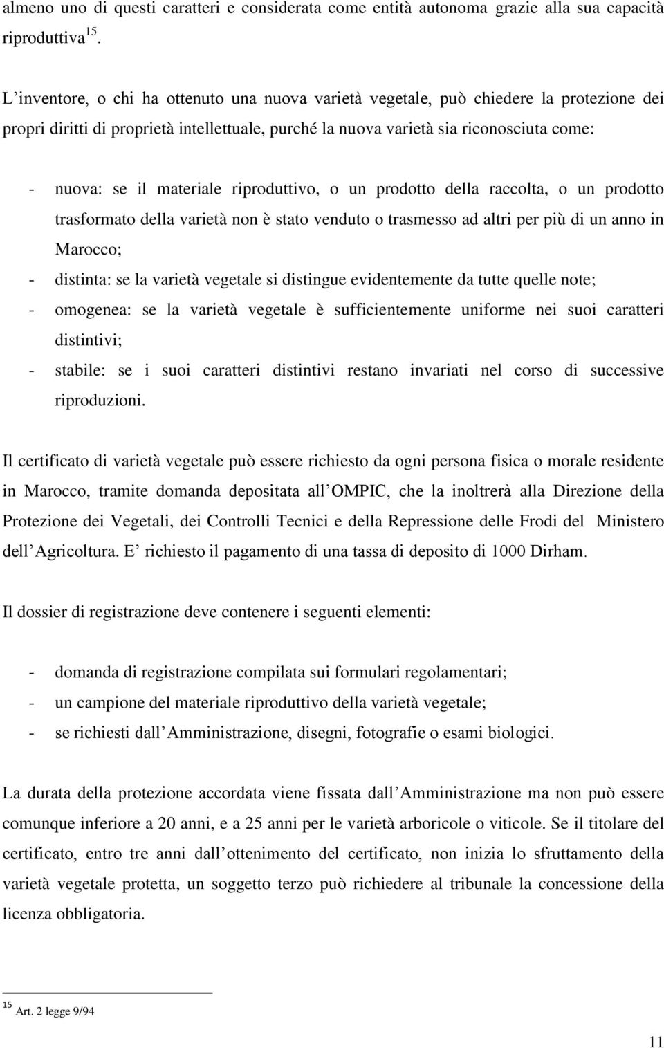 materiale riproduttivo, o un prodotto della raccolta, o un prodotto trasformato della varietà non è stato venduto o trasmesso ad altri per più di un anno in Marocco; - distinta: se la varietà