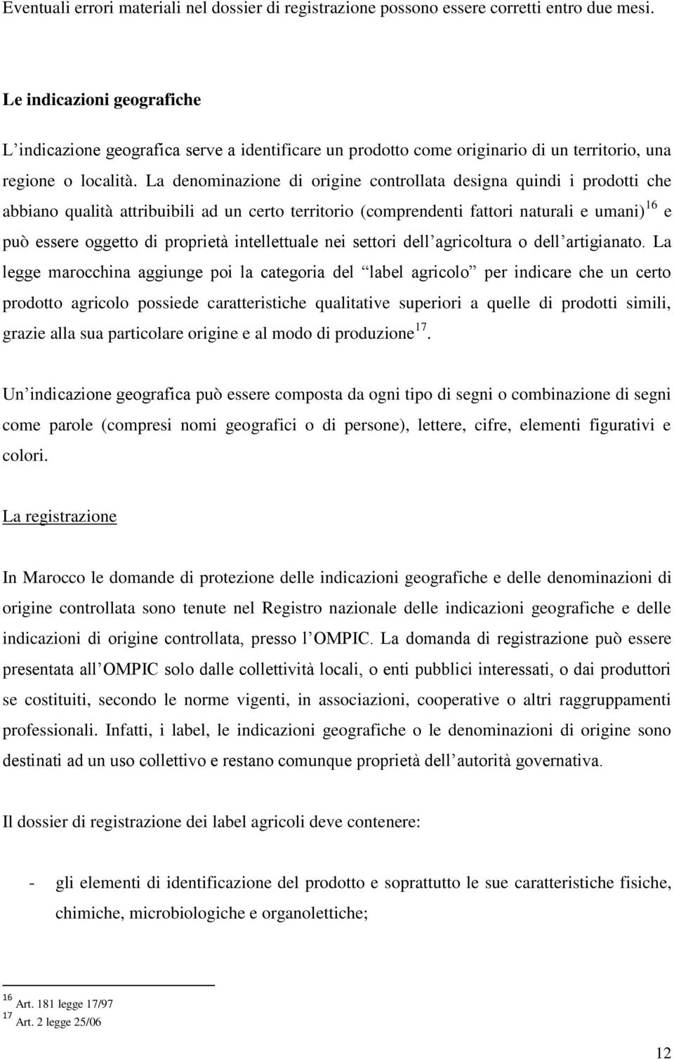 La denominazione di origine controllata designa quindi i prodotti che abbiano qualità attribuibili ad un certo territorio (comprendenti fattori naturali e umani) 16 e può essere oggetto di proprietà