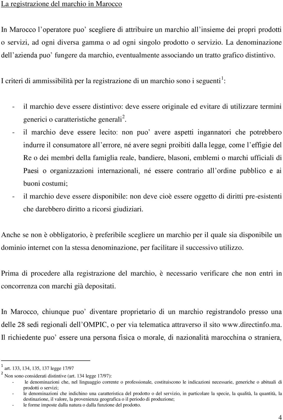 I criteri di ammissibilità per la registrazione di un marchio sono i seguenti 1 : - il marchio deve essere distintivo: deve essere originale ed evitare di utilizzare termini generici o