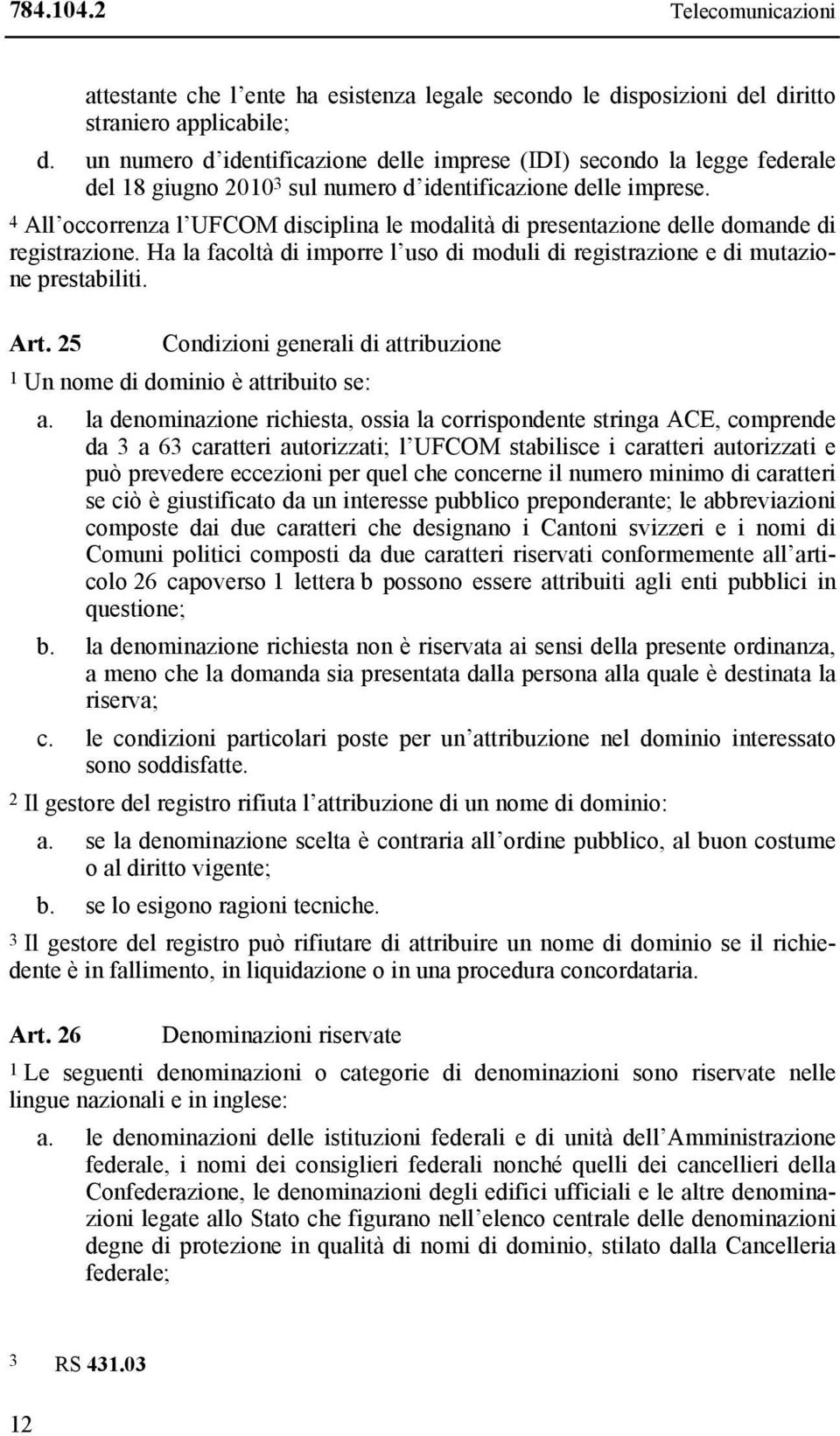 4 All occorrenza l UFCOM disciplina le modalità di presentazione delle domande di registrazione. Ha la facoltà di imporre l uso di moduli di registrazione e di mutazione prestabiliti. Art.