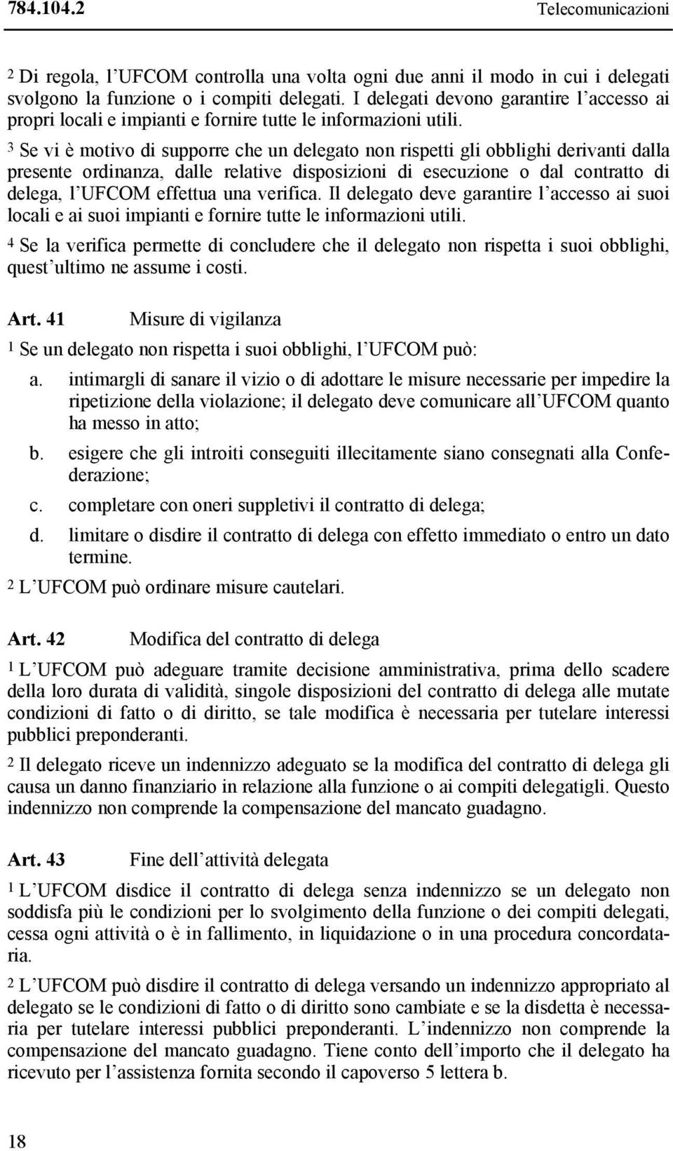 3 Se vi è motivo di supporre che un delegato non rispetti gli obblighi derivanti dalla presente ordinanza, dalle relative disposizioni di esecuzione o dal contratto di delega, l UFCOM effettua una