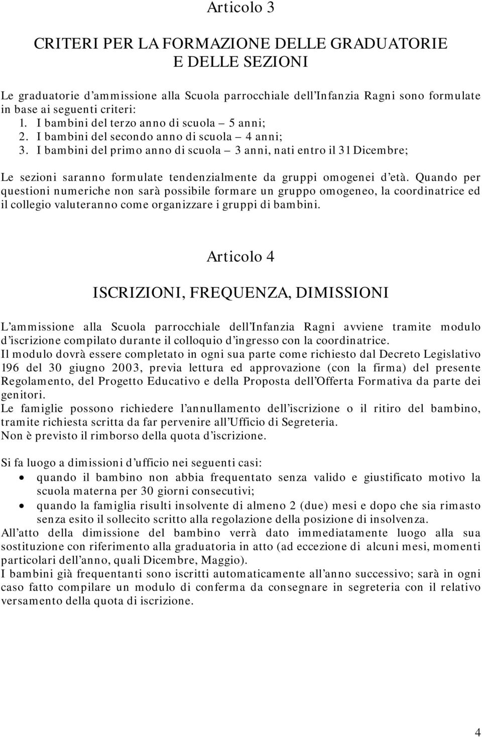 I bambini del primo anno di scuola 3 anni, nati entro il 31 Dicembre; Le sezioni saranno formulate tendenzialmente da gruppi omogenei d età.