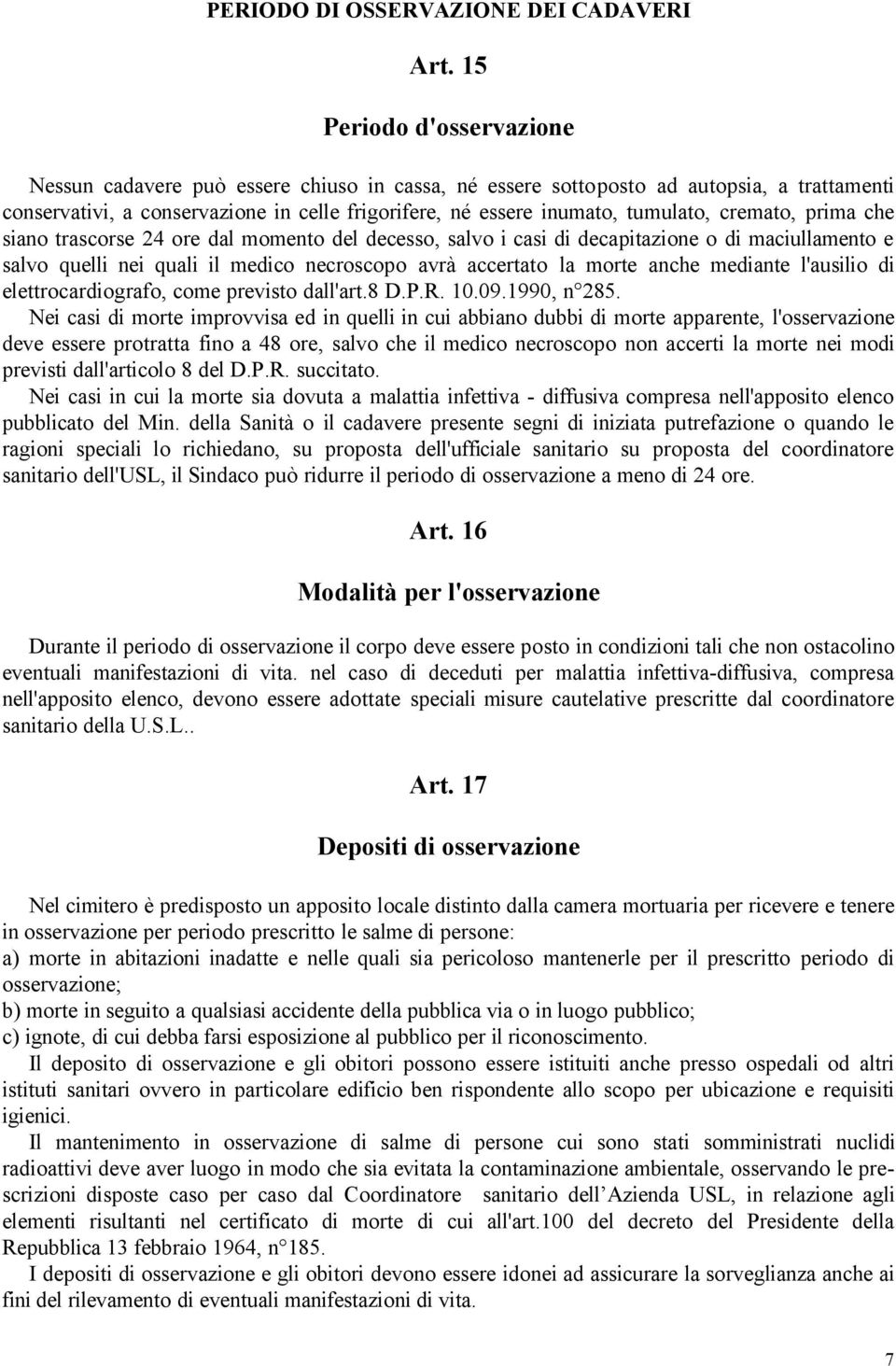 cremato, prima che siano trascorse 24 ore dal momento del decesso, salvo i casi di decapitazione o di maciullamento e salvo quelli nei quali il medico necroscopo avrà accertato la morte anche