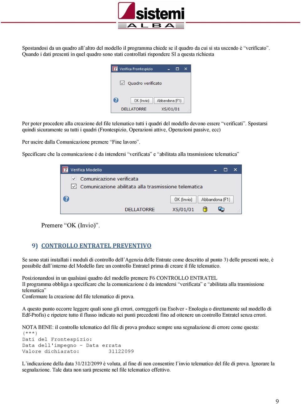 verificati. Spostarsi quindi sicuramente su tutti i quadri (Frontespizio, Operazioni attive, Operazioni passive, ecc) Per uscire dalla Comunicazione premere Fine lavoro.