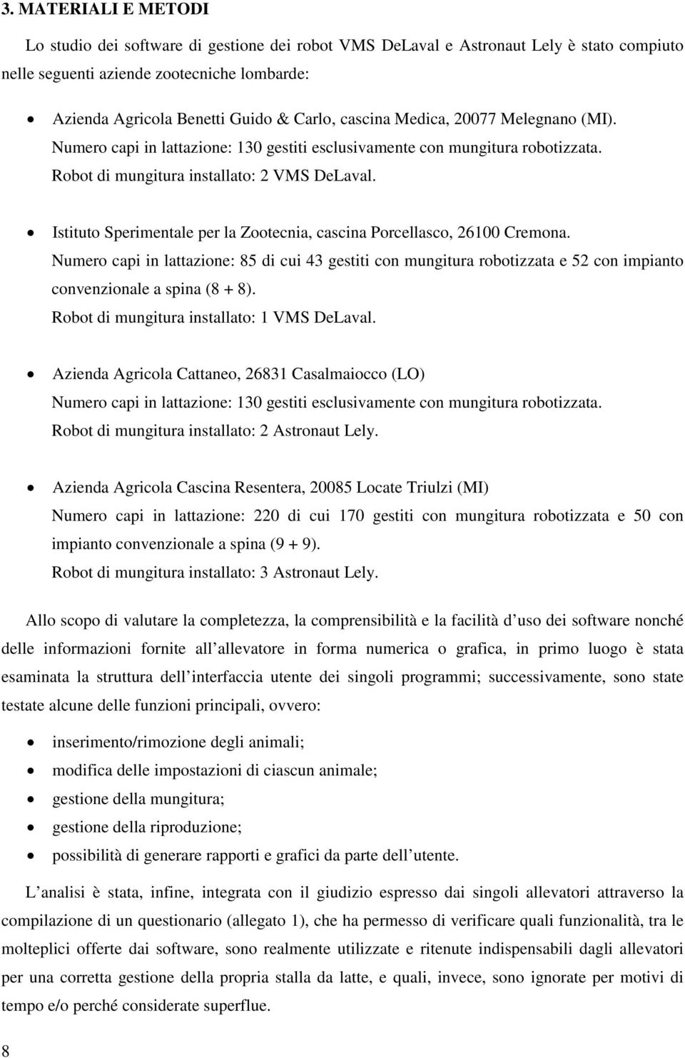 Istituto Sperimentale per la Zootecnia, cascina Porcellasco, 26100 Cremona. Numero capi in lattazione: 85 di cui 43 gestiti con mungitura robotizzata e 52 con impianto convenzionale a spina (8 + 8).