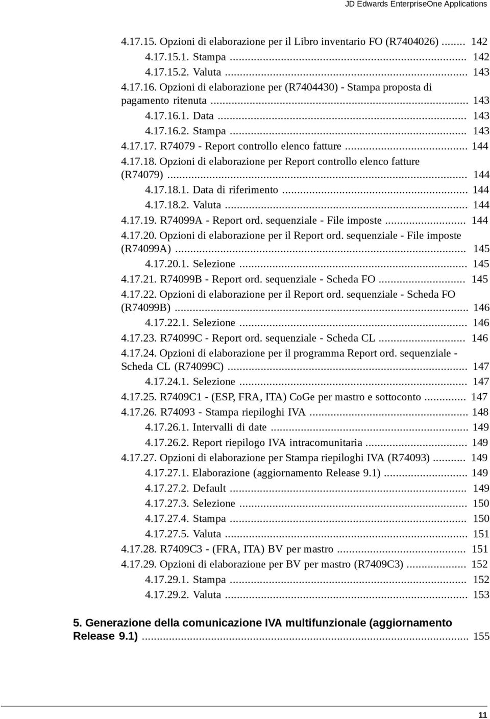 Opzioni di elaborazione per Report controllo elenco fatture (R74079)... 144 4.17.18.1. Data di riferimento... 144 4.17.18.2. Valuta... 144 4.17.19. R74099A - Report ord. sequenziale - File imposte.