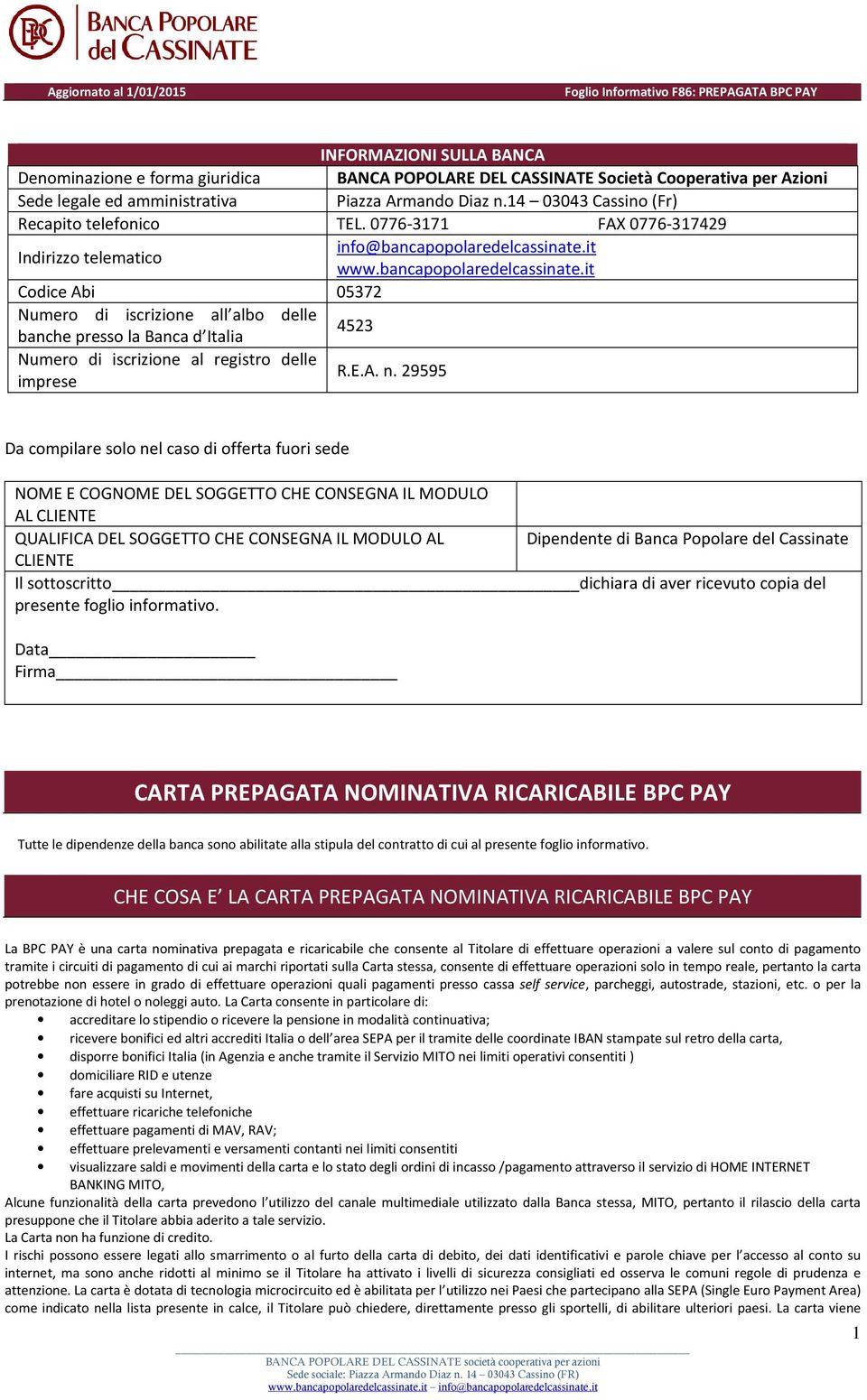 it www.bancapopolaredelcassinate.it Codice Abi 05372 Numero di iscrizione all albo delle banche presso la Banca d Italia 4523 Numero di iscrizione al registro delle imprese R.E.A. n.