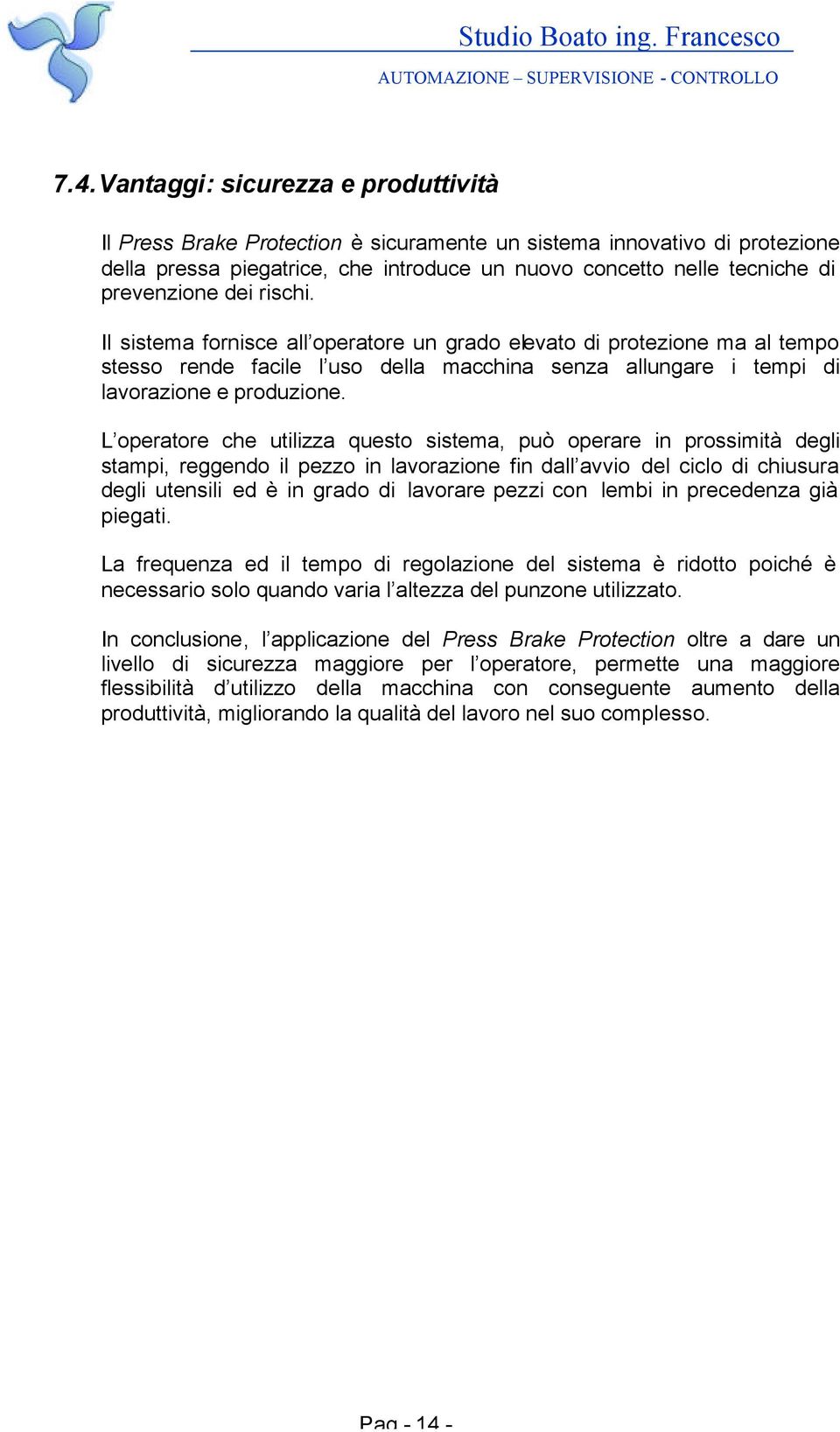 L operatore che utilizza questo sistema, può operare in prossimità degli stampi, reggendo il pezzo in lavorazione fin dall avvio del ciclo di chiusura degli utensili ed è in grado di lavorare pezzi