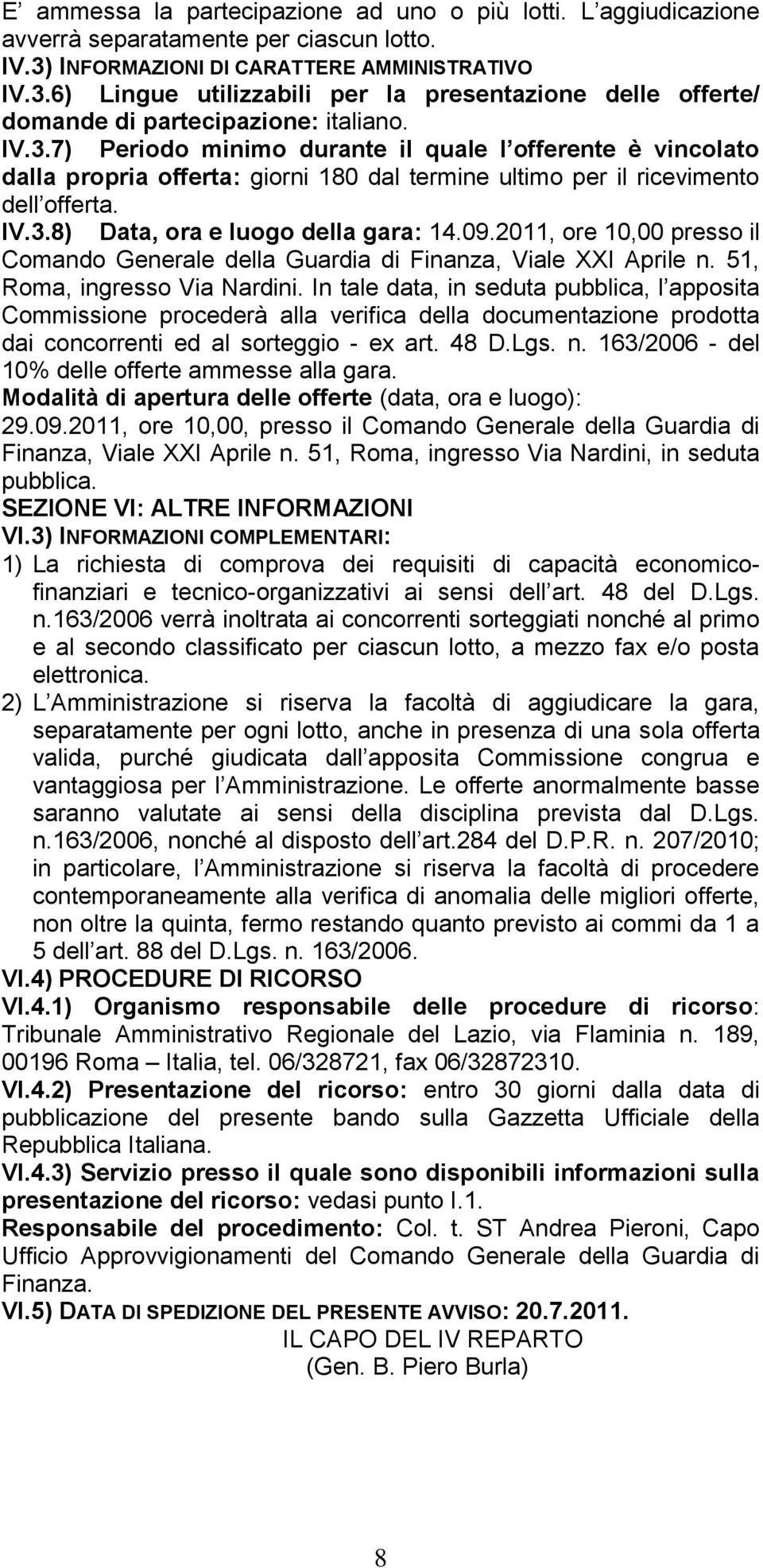 IV.3.8) Data, ora e luogo della gara: 14.09.2011, ore 10,00 presso il Comando Generale della Guardia di Finanza, Viale XXI Aprile n. 51, Roma, ingresso Via Nardini.