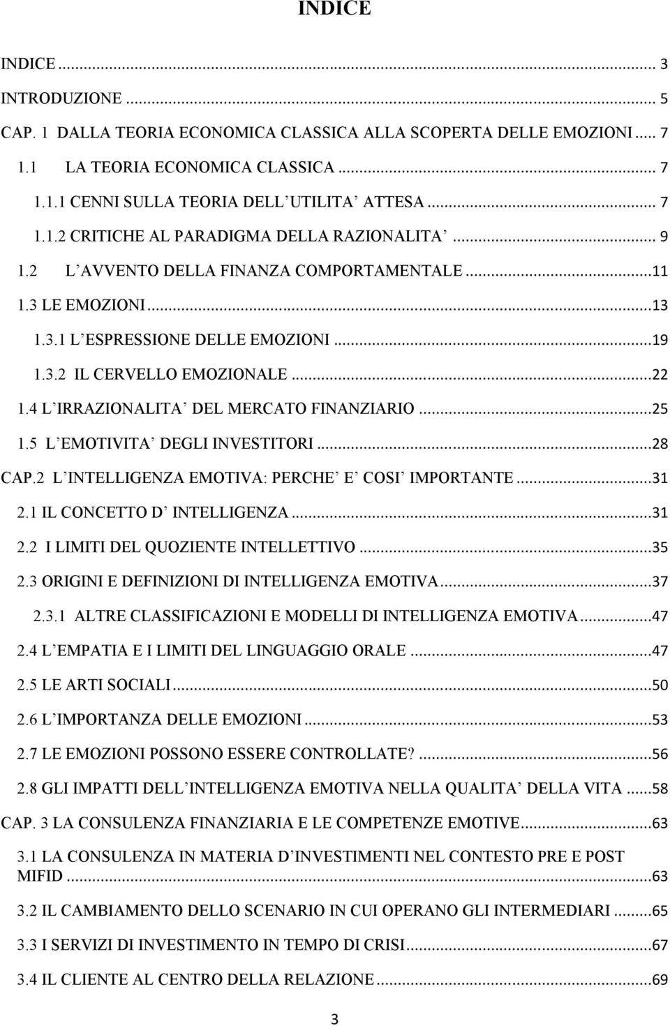 5 L EMOTIVITA DEGLI INVESTITORI...28 CAP.2 L INTELLIGENZA EMOTIVA: PERCHE E COSI IMPORTANTE...31 2.1 IL CONCETTO D INTELLIGENZA...31 2.2 I LIMITI DEL QUOZIENTE INTELLETTIVO...35 2.