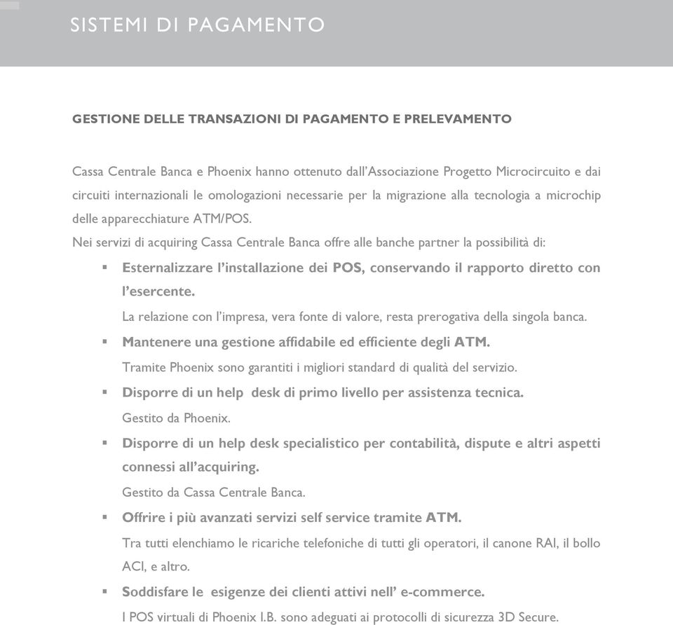 Nei servizi di acquiring Cassa Centrale Banca offre alle banche partner la possibilità di: Esternalizzare l installazione dei POS, conservando il rapporto diretto con l esercente.