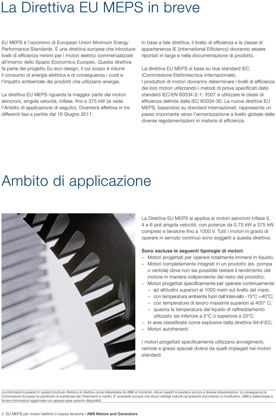 Questa direttiva fa parte del progetto Eu eco-design, il cui scopo è ridurre il consumo di energia elettrica e di conseguenza i costi e l impatto ambientale dei prodotti che utilizzano energia.