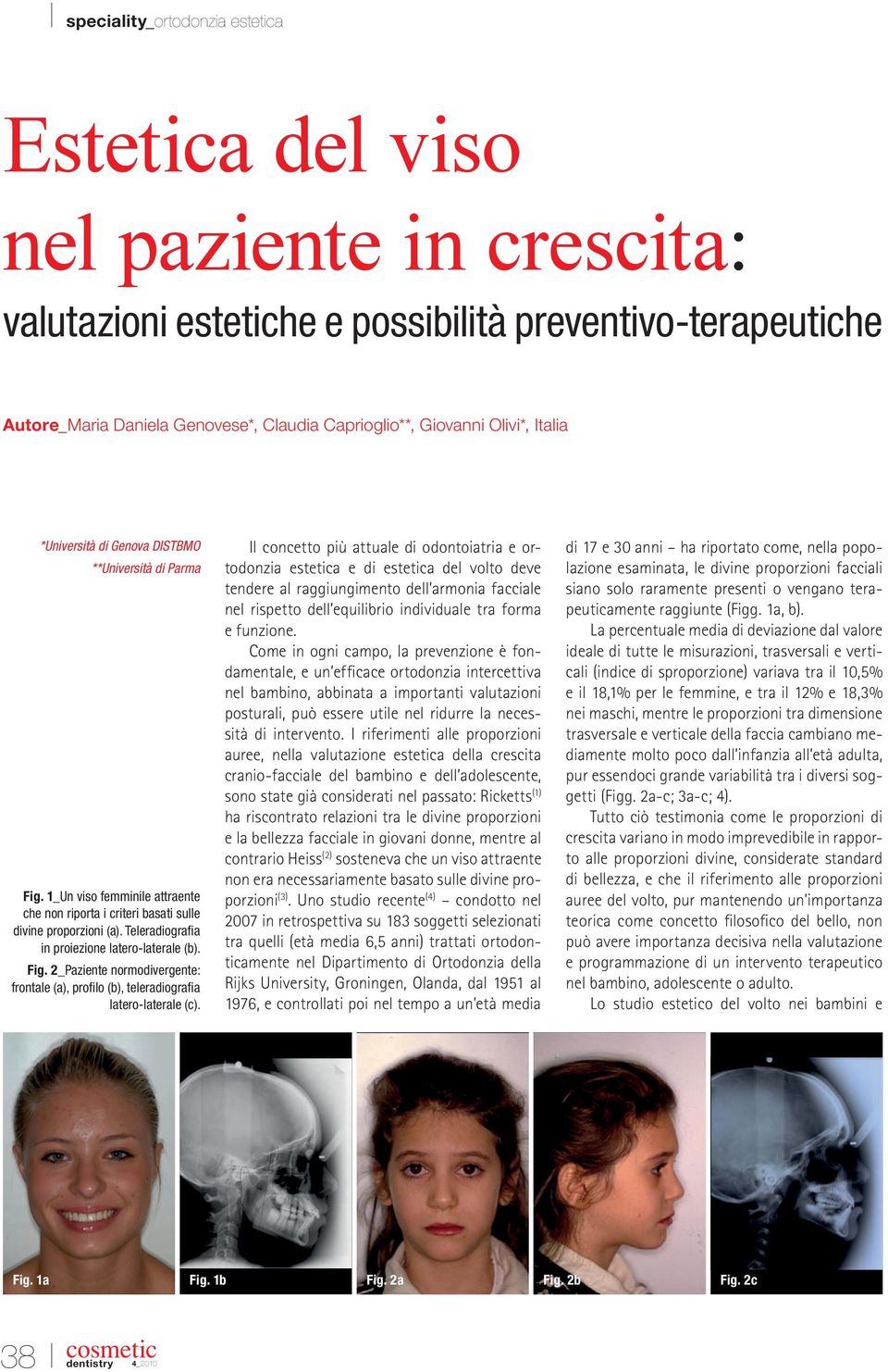 Il concetto più attuale di odontoiatria e ortodonzia estetica e di estetica del volto deve tendere al raggiungimento dell armonia facciale nel rispetto dell equilibrio individuale tra forma e