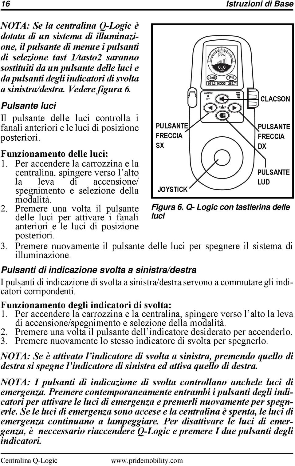 Funzionamento delle luci: 1. Per accendere la carrozzina e la centralina, spingere verso l alto la leva di accensione/ spegnimento e selezione della modalità. 2.