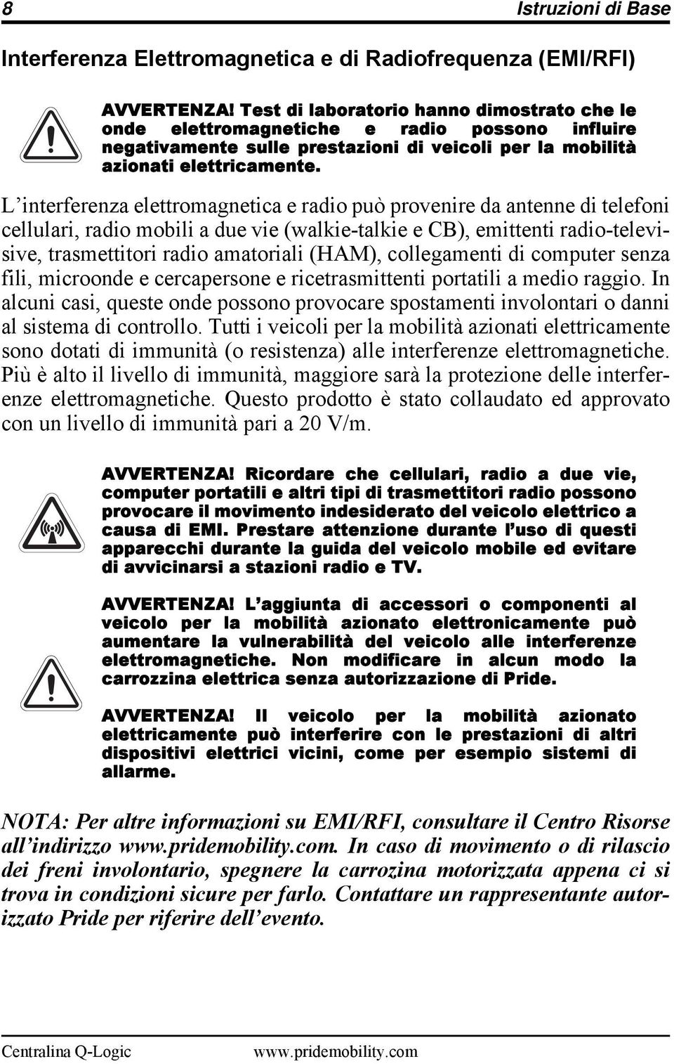 L interferenza elettromagnetica e radio può provenire da antenne di telefoni cellulari, radio mobili a due vie (walkie-talkie e CB), emittenti radio-televisive, trasmettitori radio amatoriali (HAM),