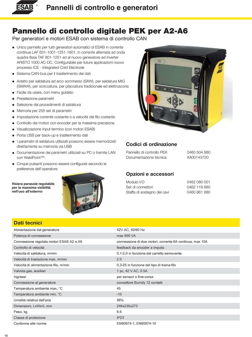 Confi gurabile per future applicazioni nuovo processo ICE - Integrated Cold Electrode Sistema CAN-bus per il trasferimento dei dati Adatto per saldatura ad arco sommerso (SAW), per saldatura MIG