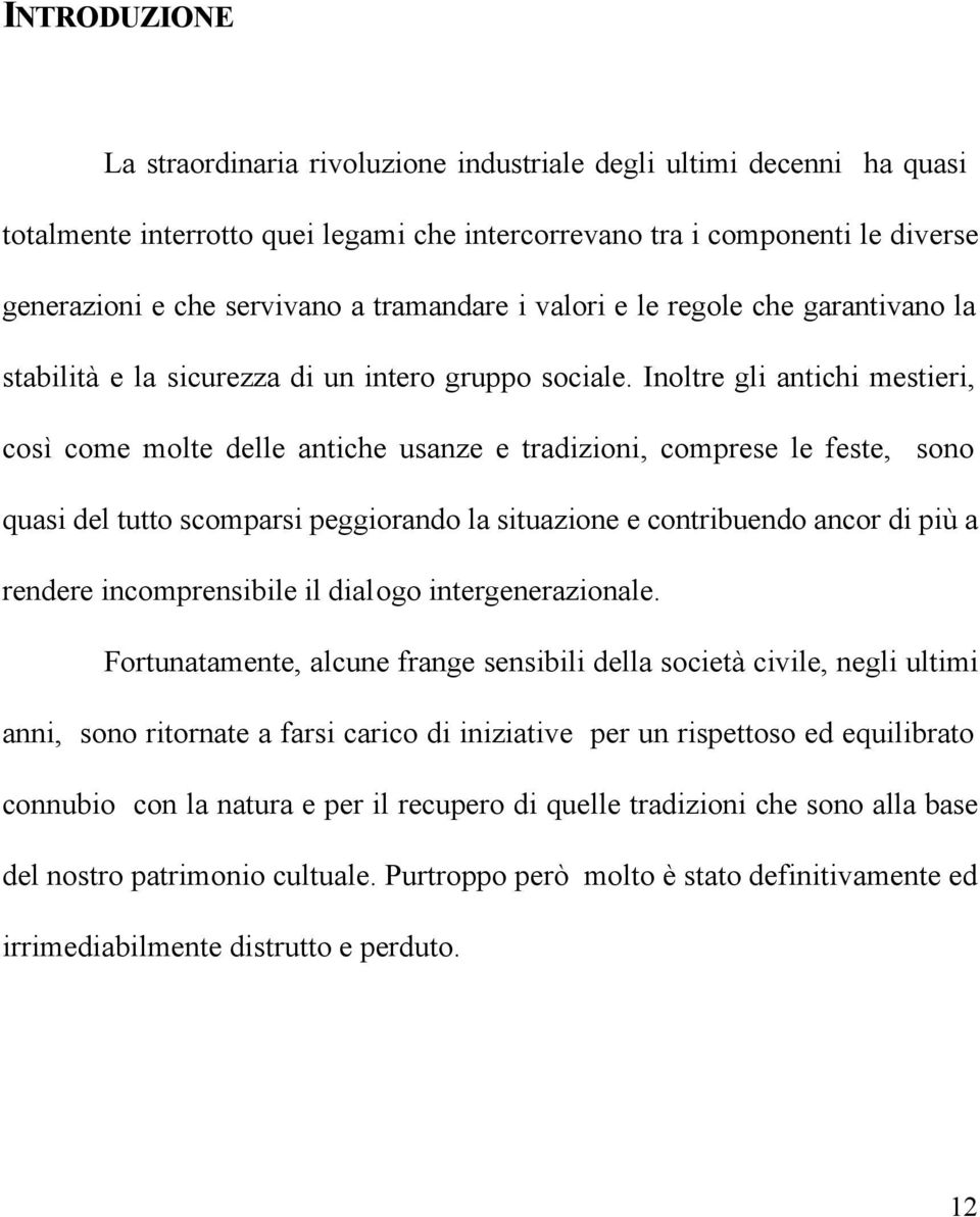 Inoltre gli antichi mestieri, così come molte delle antiche usanze e tradizioni, comprese le feste, sono quasi del tutto scomparsi peggiorando la situazione e contribuendo ancor di più a rendere