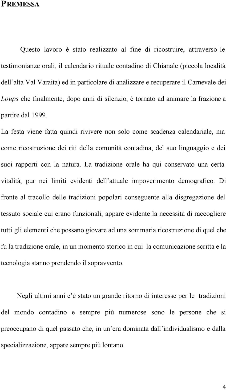 La festa viene fatta quindi rivivere non solo come scadenza calendariale, ma come ricostruzione dei riti della comunità contadina, del suo linguaggio e dei suoi rapporti con la natura.