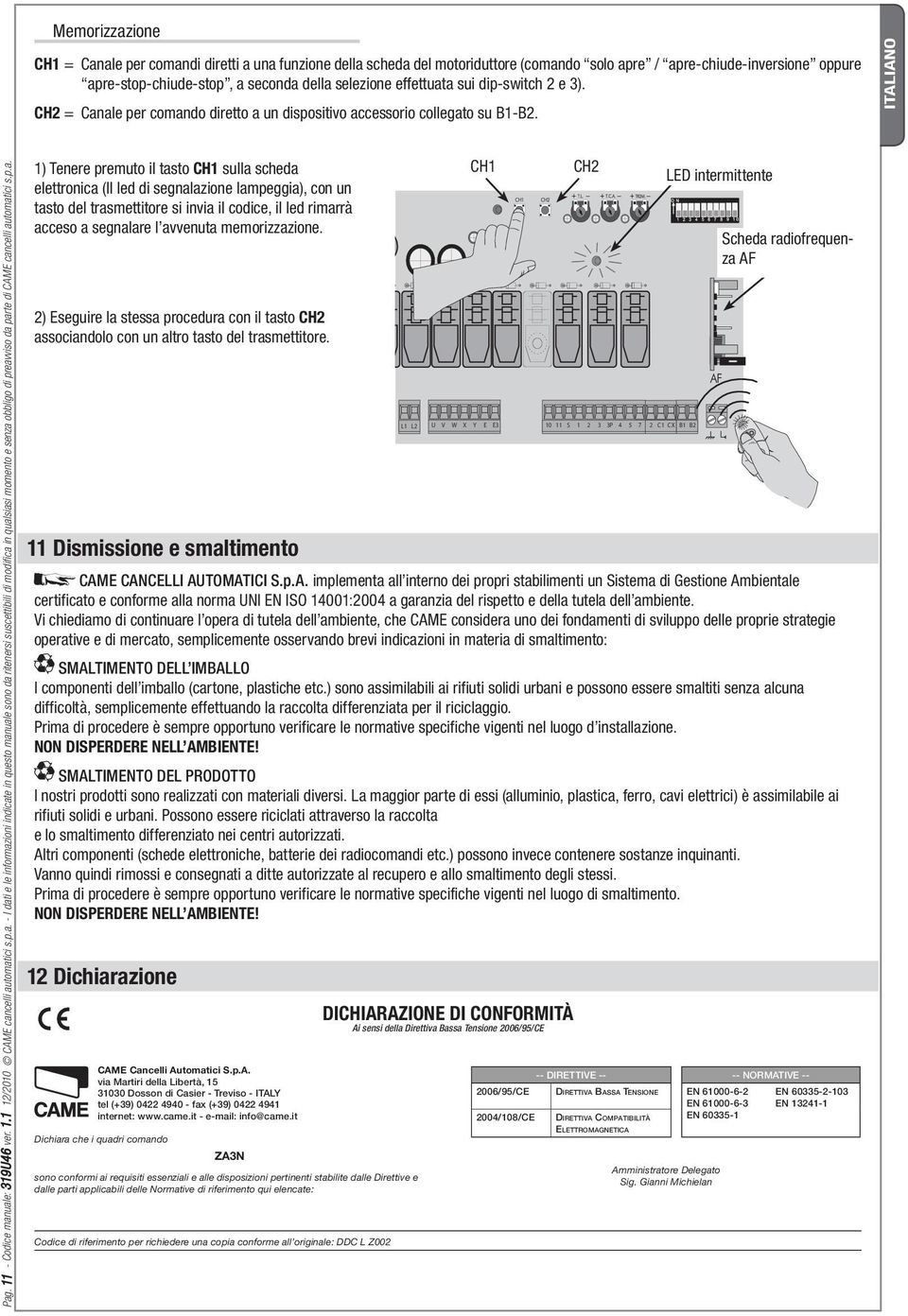 p.a. 1) Tenere premuto il tasto CH1 sulla scheda elettronica (Il led di segnalazione lampeggia), con un tasto del trasmettitore si invia il codice, il led rimarrà acceso a segnalare l avvenuta