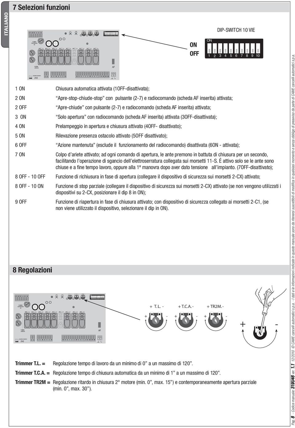 e radiocomando (scheda AF inserita) attivata; 3 ON Solo apertura con radiocomando (scheda AF inserita) attivata (3OFF-disattivata); 4 ON Prelampeggio in apertura e chiusura attivato (4OFF-