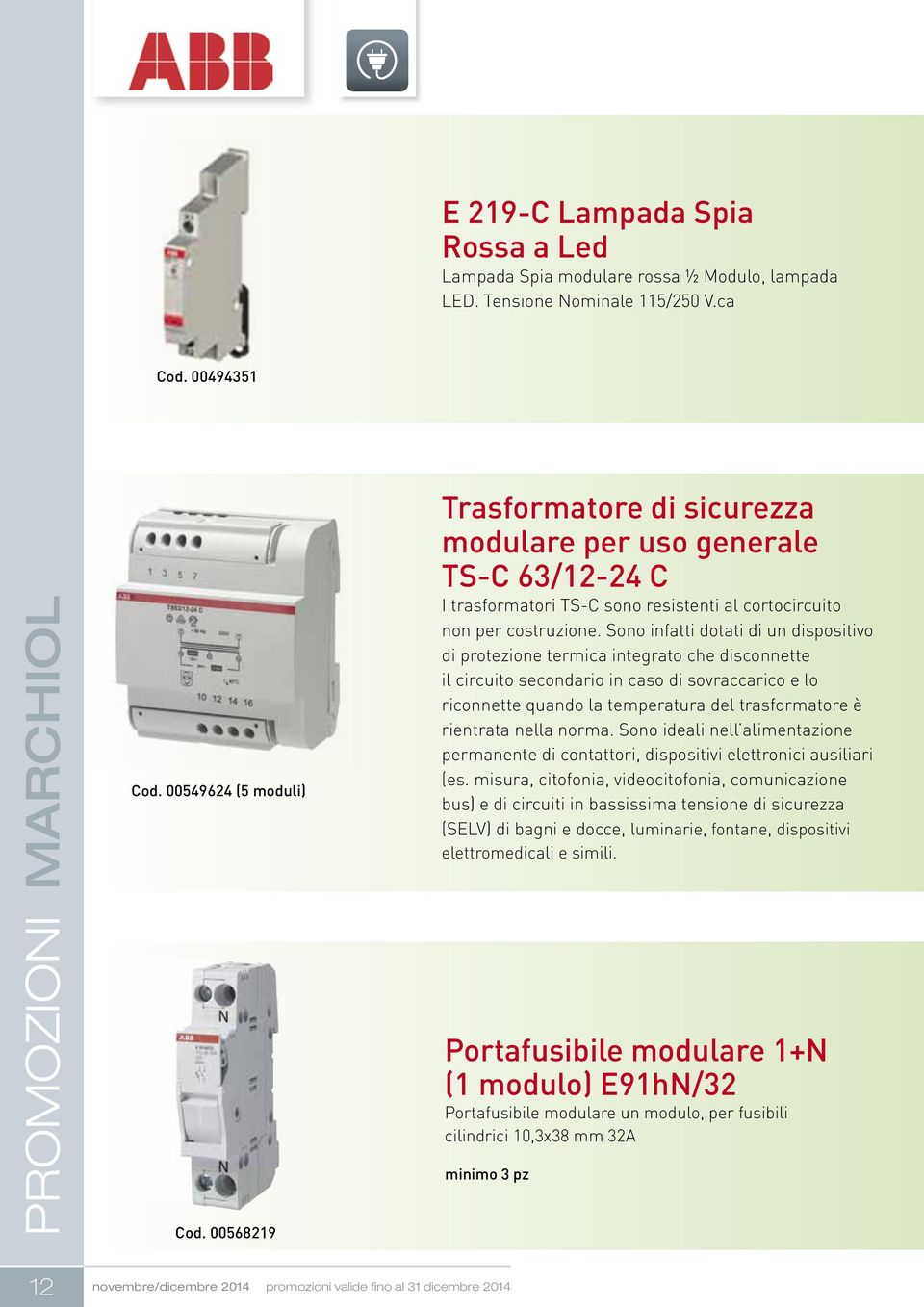 Sono infatti dotati di un dispositivo di protezione termica integrato che disconnette il circuito secondario in caso di sovraccarico e lo riconnette quando la temperatura del trasformatore è