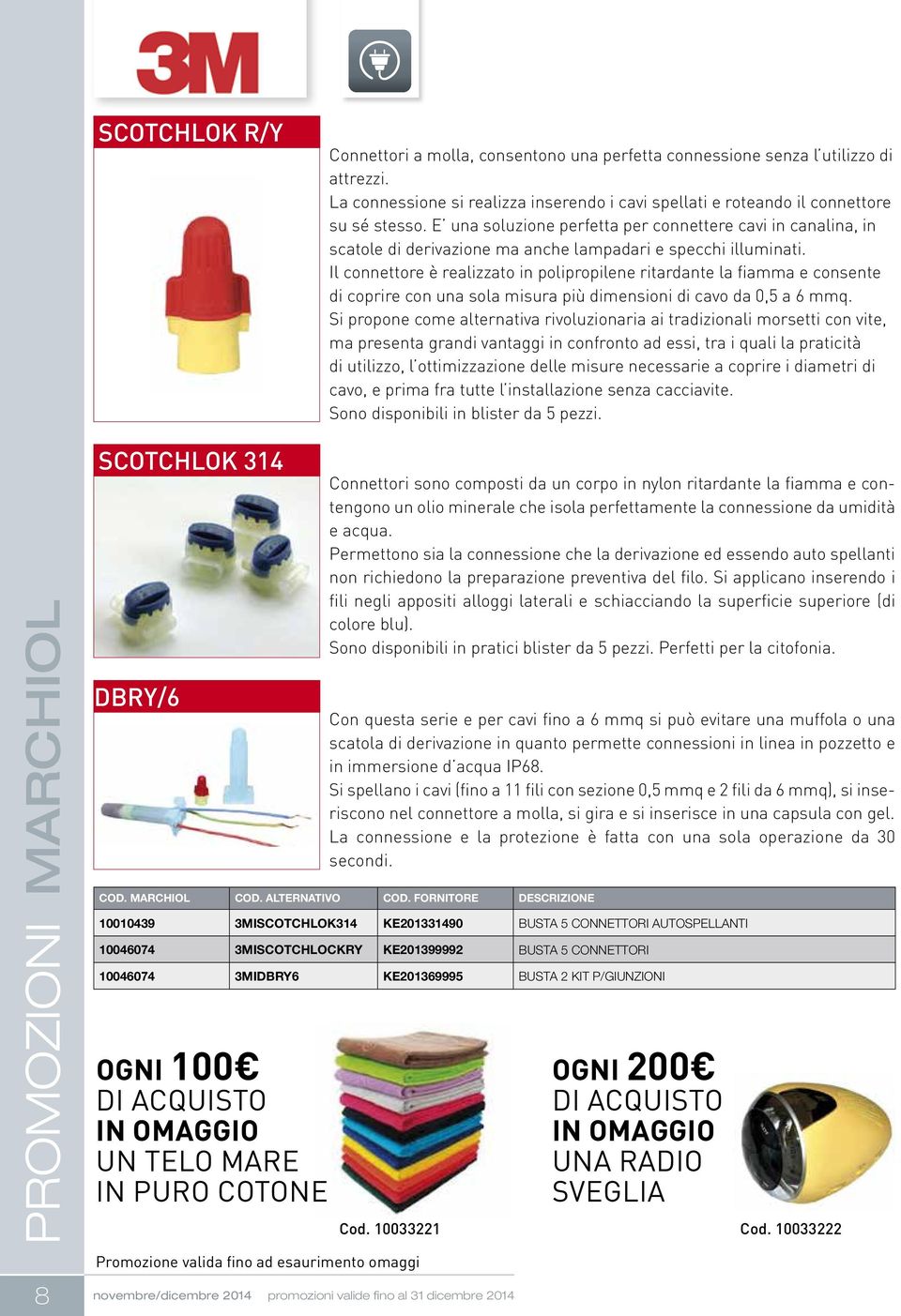 Il connettore è realizzato in polipropilene ritardante la fiamma e consente di coprire con una sola misura più dimensioni di cavo da 0,5 a 6 mmq.