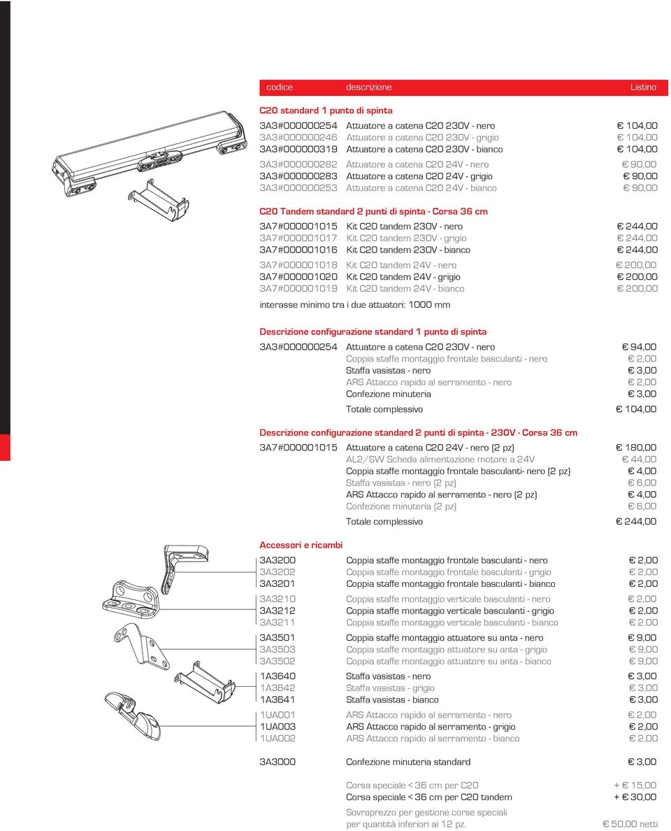 C20 Tandem standard 2 punti di spinta - Corsa 36 cm 3A7#000001015 Kit C20 tandem 230V - nero 244,00 3A7#000001017 Kit C20 tandem 230V - grigio 244,00 3A7#000001016 Kit C20 tandem 230V - bianco 244,00