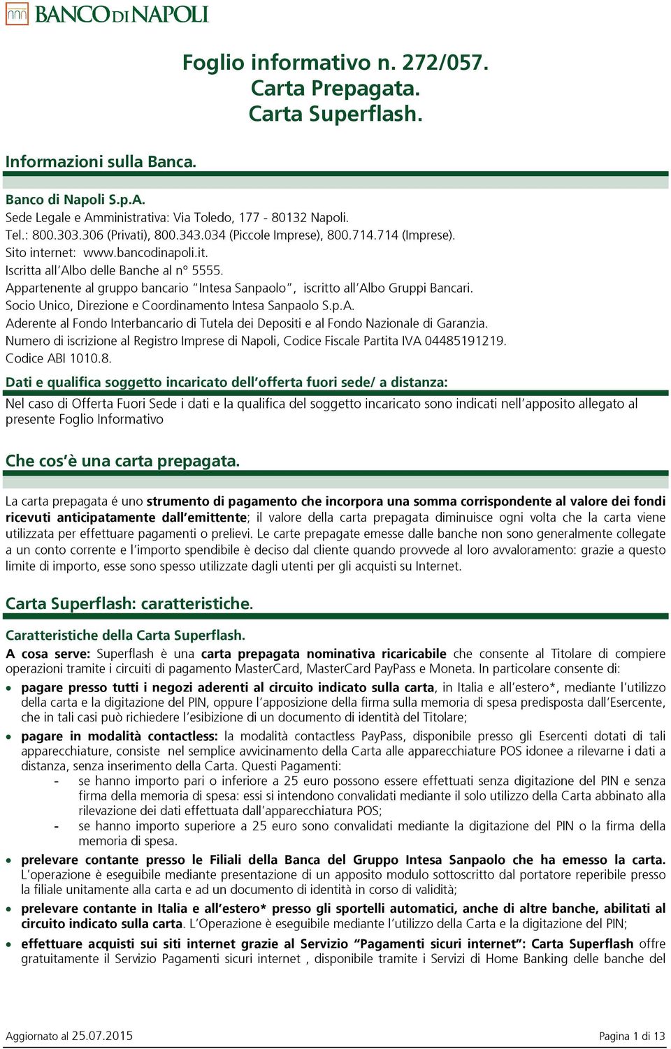 Appartenente al gruppo bancario Intesa Sanpaolo, iscritto all Albo Gruppi Bancari. Socio Unico, Direzione e Coordinamento Intesa Sanpaolo S.p.A. Aderente al Fondo Interbancario di Tutela dei Depositi e al Fondo Nazionale di Garanzia.