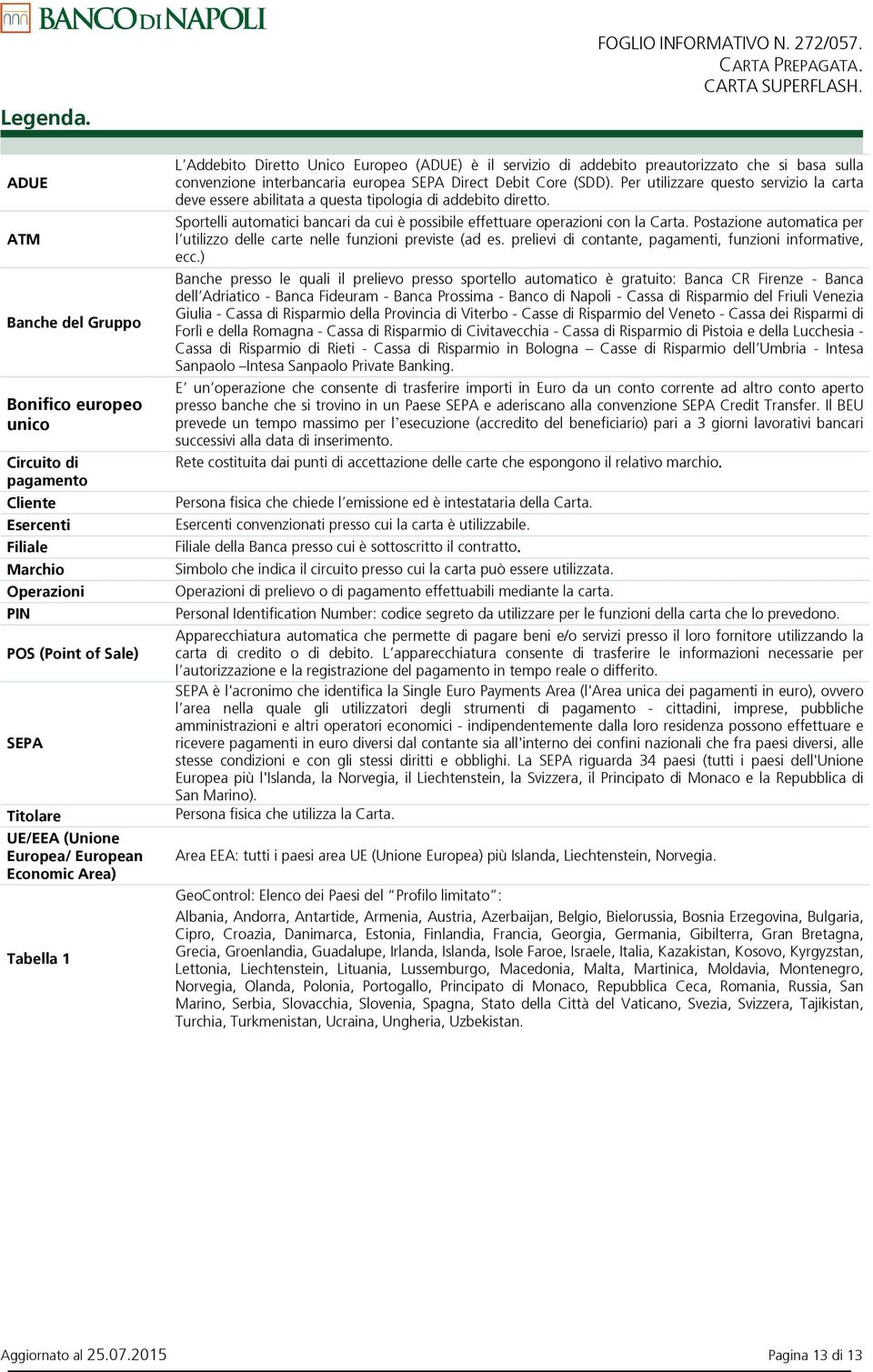 Area) Tabella 1 L Addebito Diretto Unico Europeo (ADUE) è il servizio di addebito preautorizzato che si basa sulla convenzione interbancaria europea SEPA Direct Debit Core (SDD).