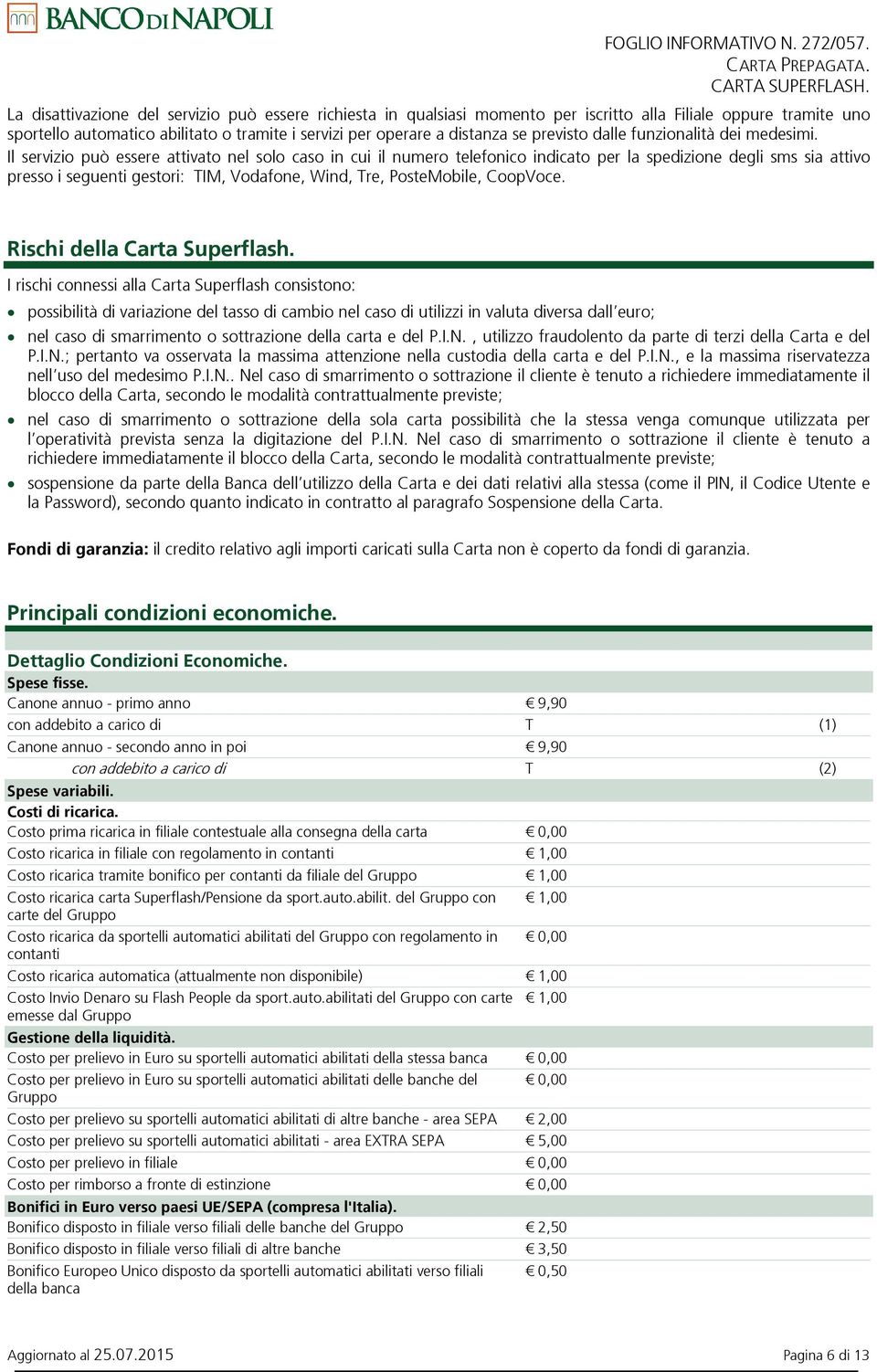 Il servizio può essere attivato nel solo caso in cui il numero telefonico indicato per la spedizione degli sms sia attivo presso i seguenti gestori: TIM, Vodafone, Wind, Tre, PosteMobile, CoopVoce.