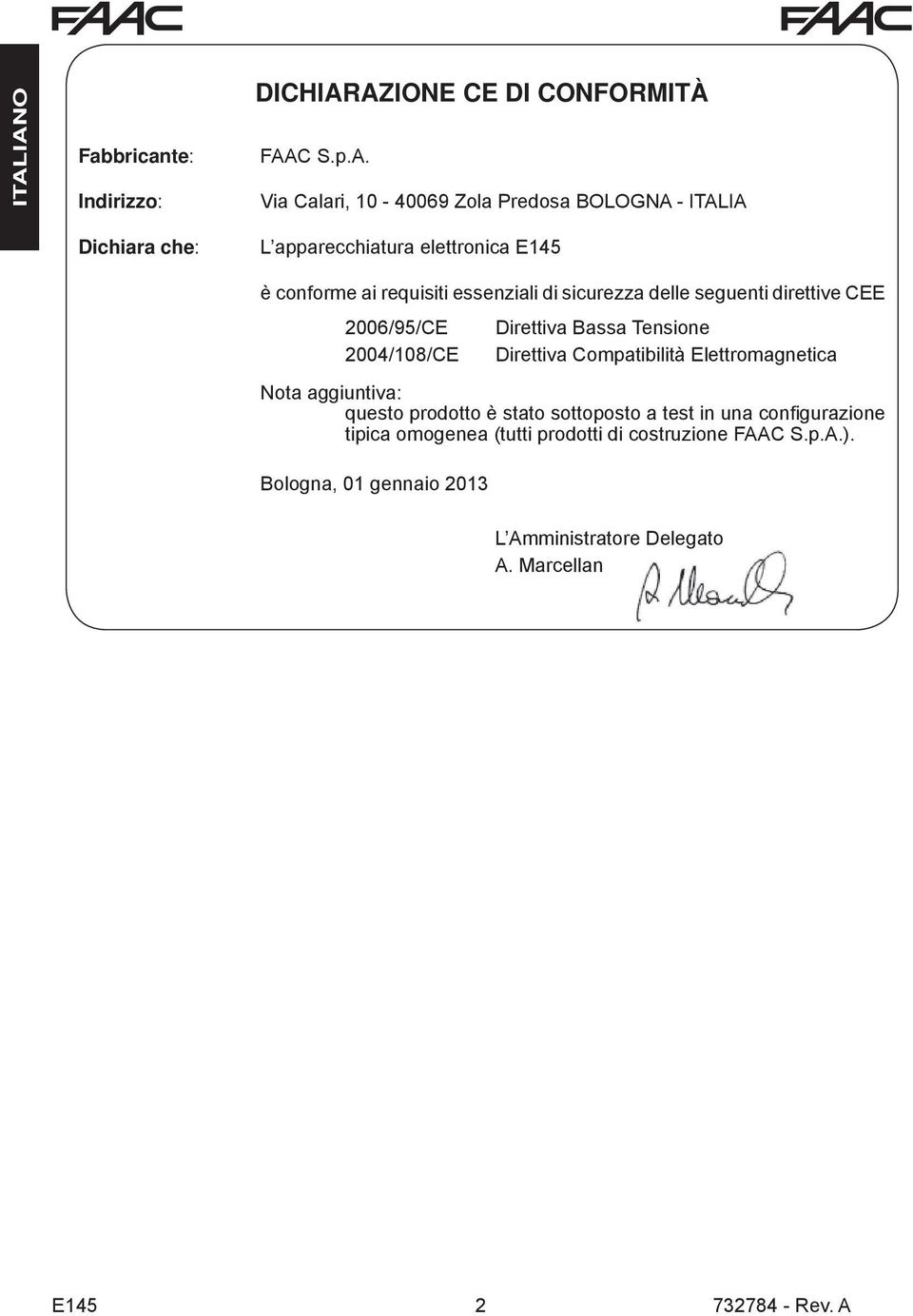 conforme ai requisiti essenziali di sicurezza delle seguenti direttive CEE 006/95/CE Direttiva Bassa Tensione 004/08/CE Direttiva