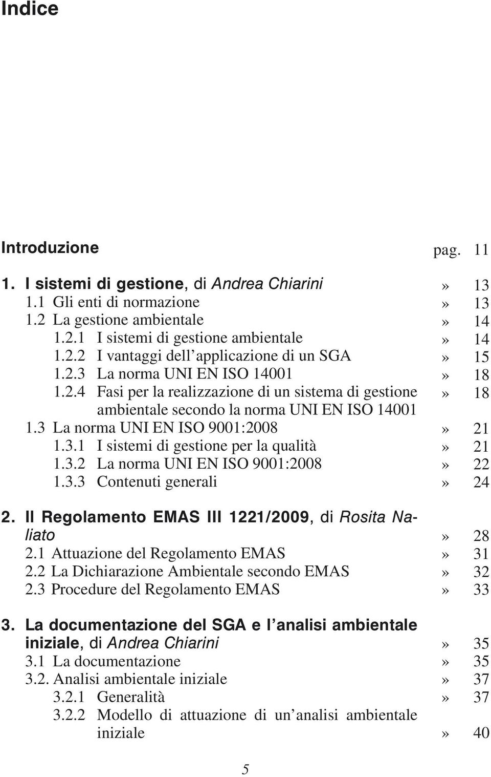 3.2 La norma UNI EN ISO 9001:2008 1.3.3 Contenuti generali 2. Il Regolamento EMAS III 1221/2009, di Rosita Naliato 2.1 Attuazione del Regolamento EMAS 2.2 La Dichiarazione Ambientale secondo EMAS 2.