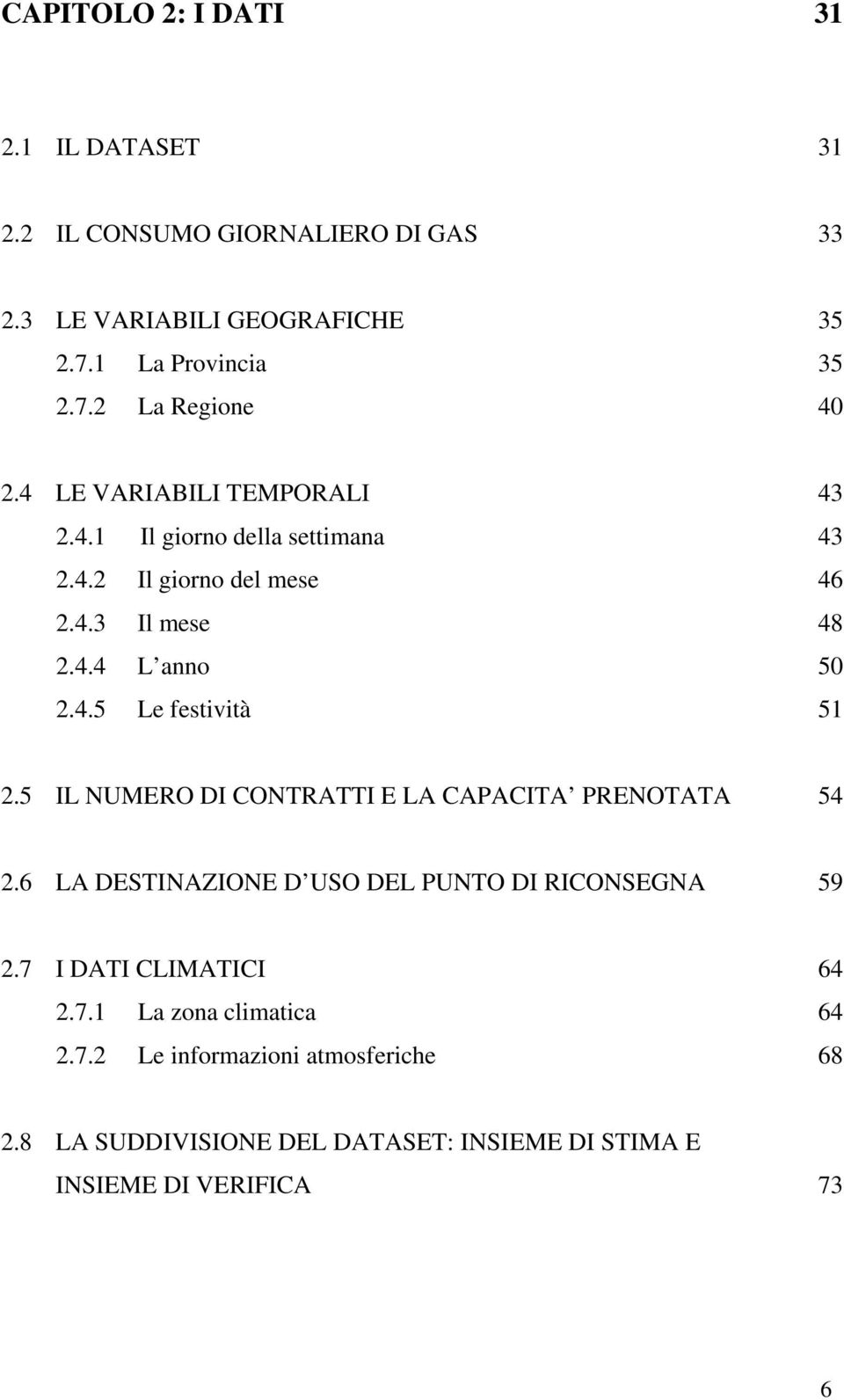 5 IL NUMERO DI CONTRATTI E LA CAPACITA PRENOTATA 54 2.6 LA DESTINAZIONE D USO DEL PUNTO DI RICONSEGNA 59 2.7 I DATI CLIMATICI 2.7.1 La zona climatica 2.