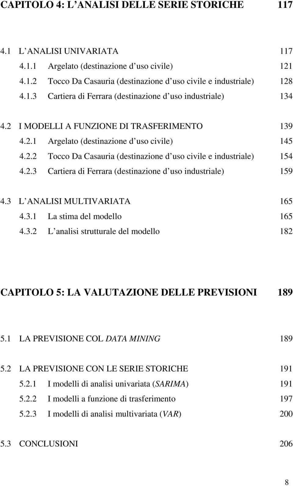 3 L ANALISI MULTIVARIATA 4.3.1 La stima del modello 4.3.2 L analisi strutturale del modello 165 165 182 CAPITOLO 5: LA VALUTAZIONE DELLE PREVISIONI 189 5.1 LA PREVISIONE COL DATA MINING 189 5.