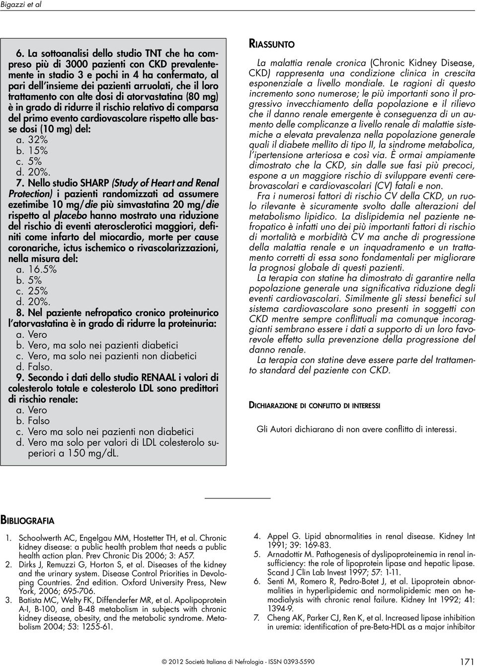 trattamento con alte dosi di atorvastatina (80 mg) è in grado di ridurre il rischio relativo di comparsa del primo evento cardiovascolare rispetto alle basse dosi (10 mg) del: a. 32% b. 15% c. 5% d.