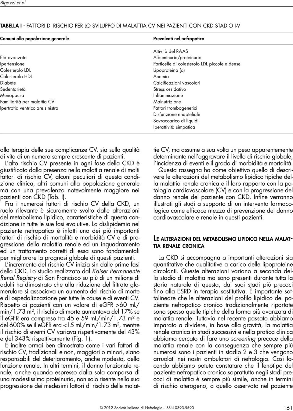 e dense Lipoproteina (a) Anemia Calcificazioni vascolari Stress ossidativo Infiammazione Malnutrizione Fattori trombogenetici Disfunzione endoteliale Sovraccarico di liquidi Iperattività simpatica