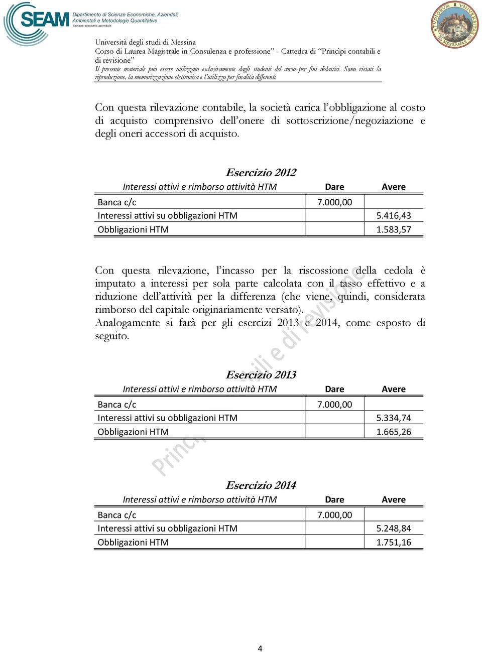 583,57 Con questa rilevazione, l incasso per la riscossione della cedola è imputato a interessi per sola parte calcolata con il tasso effettivo e a riduzione dell attività per la differenza (che