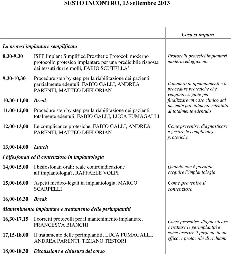 Break 11,00-12,00 Procedure step by step per la riabilitazione dei pazienti totalmente edentuli, FABIO GALLI, LUCA FUMAGALLI 12,00-13,00 Le complicanze protesiche, FABIO GALLI, ANDREA PARENTI, MATTEO