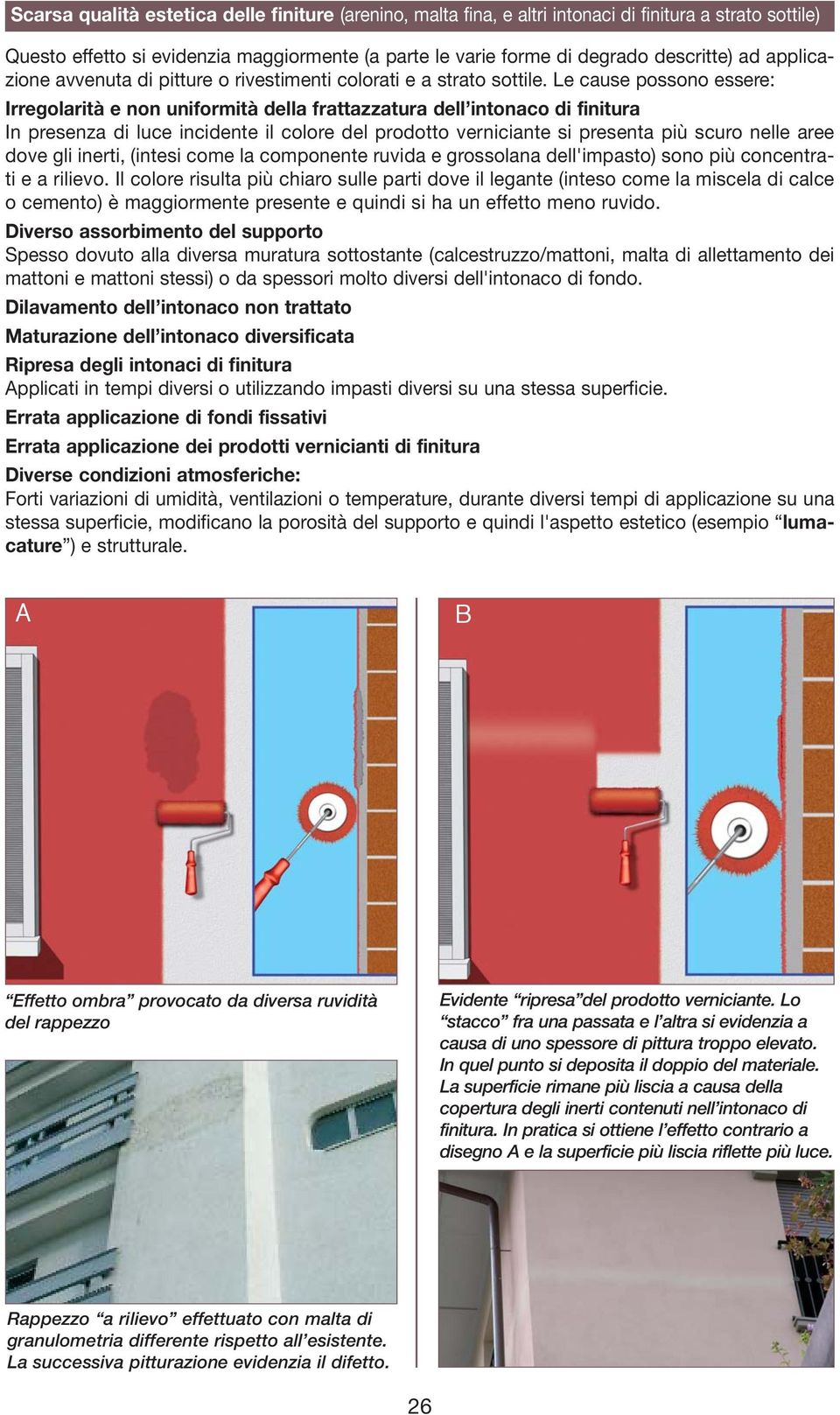 Le cause possono essere: Irregolarità e non uniformità della frattazzatura dell intonaco di finitura In presenza di luce incidente il colore del prodotto verniciante si presenta più scuro nelle aree