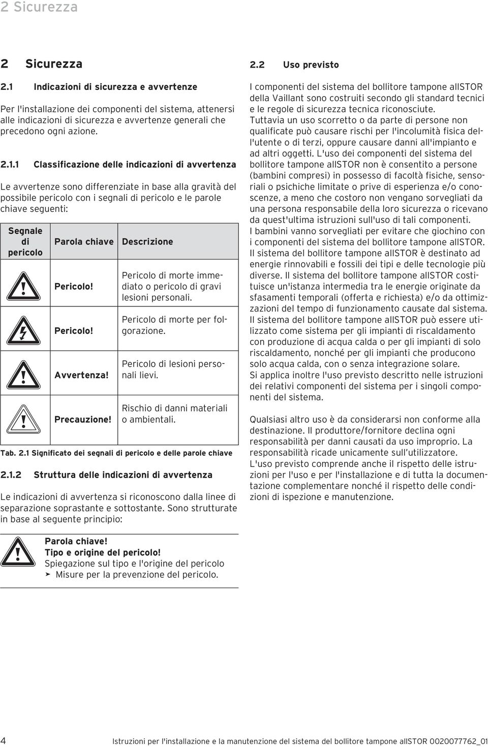 pericolo Parola chiave a Pericolo! e Pericolo! a Avvertenza! b Precauzione! Descrizione Pericolo di morte immediato o pericolo di gravi lesioni personali. Pericolo di morte per folgorazione.