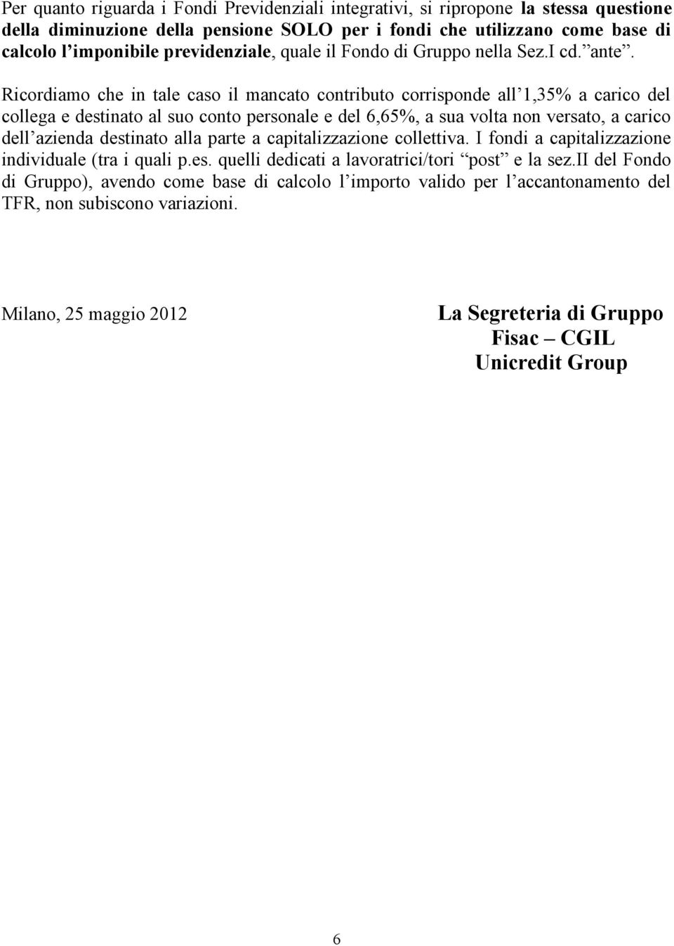 Ricordiamo che in tale caso il mancato contributo corrisponde all 1,35% a carico del collega e destinato al suo conto personale e del 6,65%, a sua volta non versato, a carico dell azienda destinato