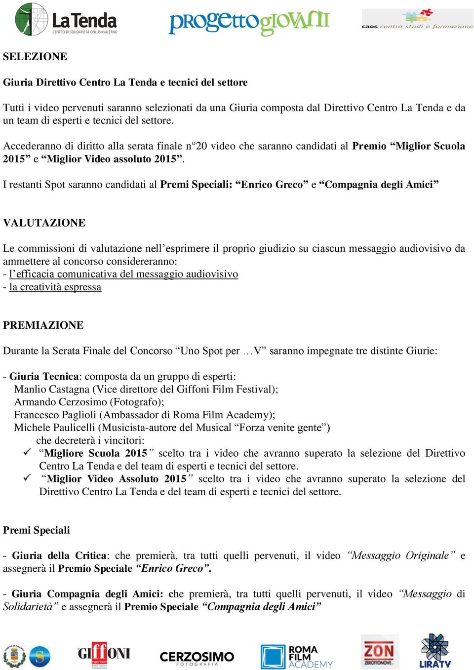 I restanti Spot saranno candidati al Premi Speciali: Enrico Greco e Compagnia degli Amici VALUTAZIONE Le commissioni di valutazione nell esprimere il proprio giudizio su ciascun messaggio audiovisivo