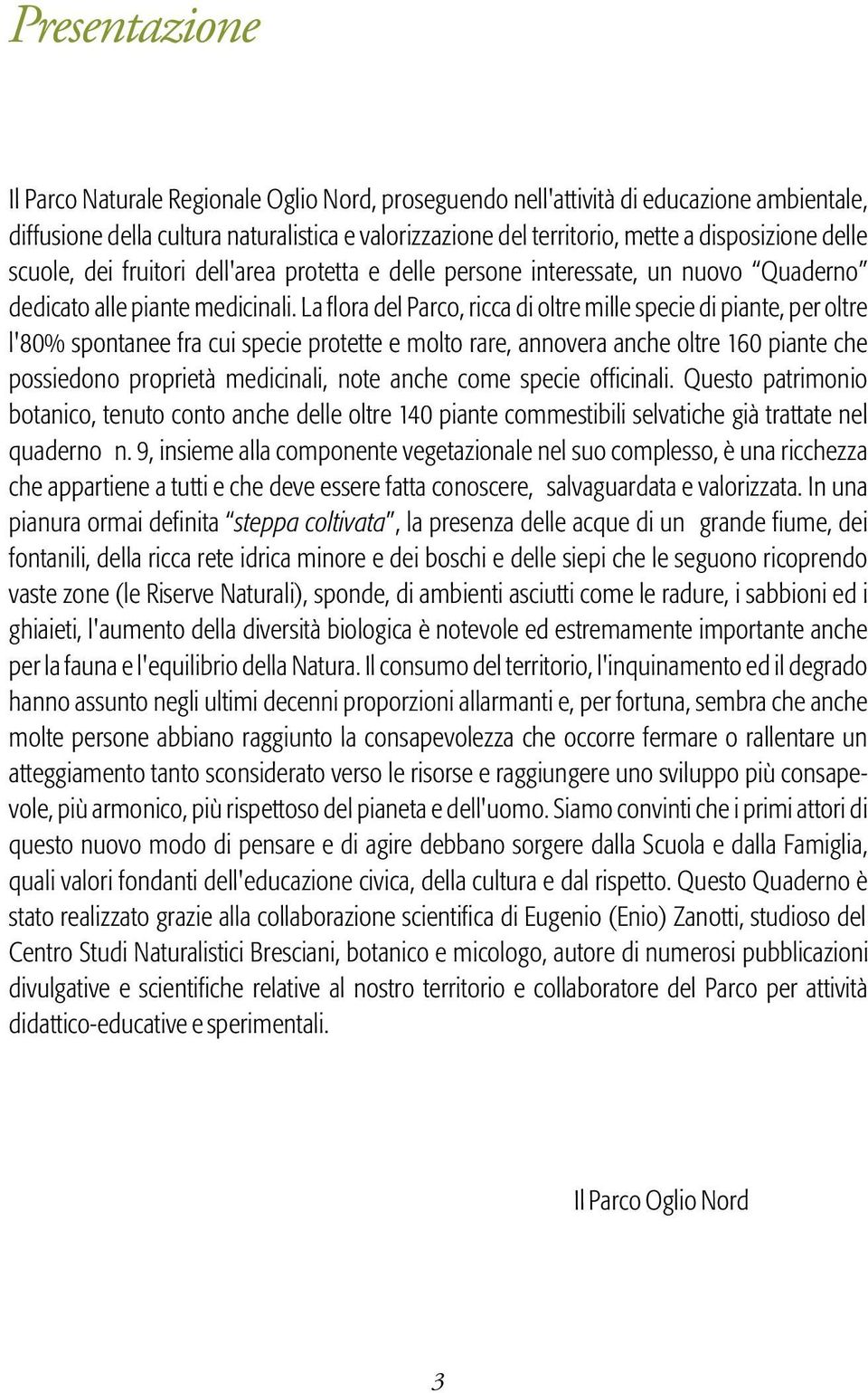 La flora del Parco, ricca di oltre mille specie di piante, per oltre l'80% spontanee fra cui specie protette e molto rare, annovera anche oltre 160 piante che possiedono proprietà medicinali, note