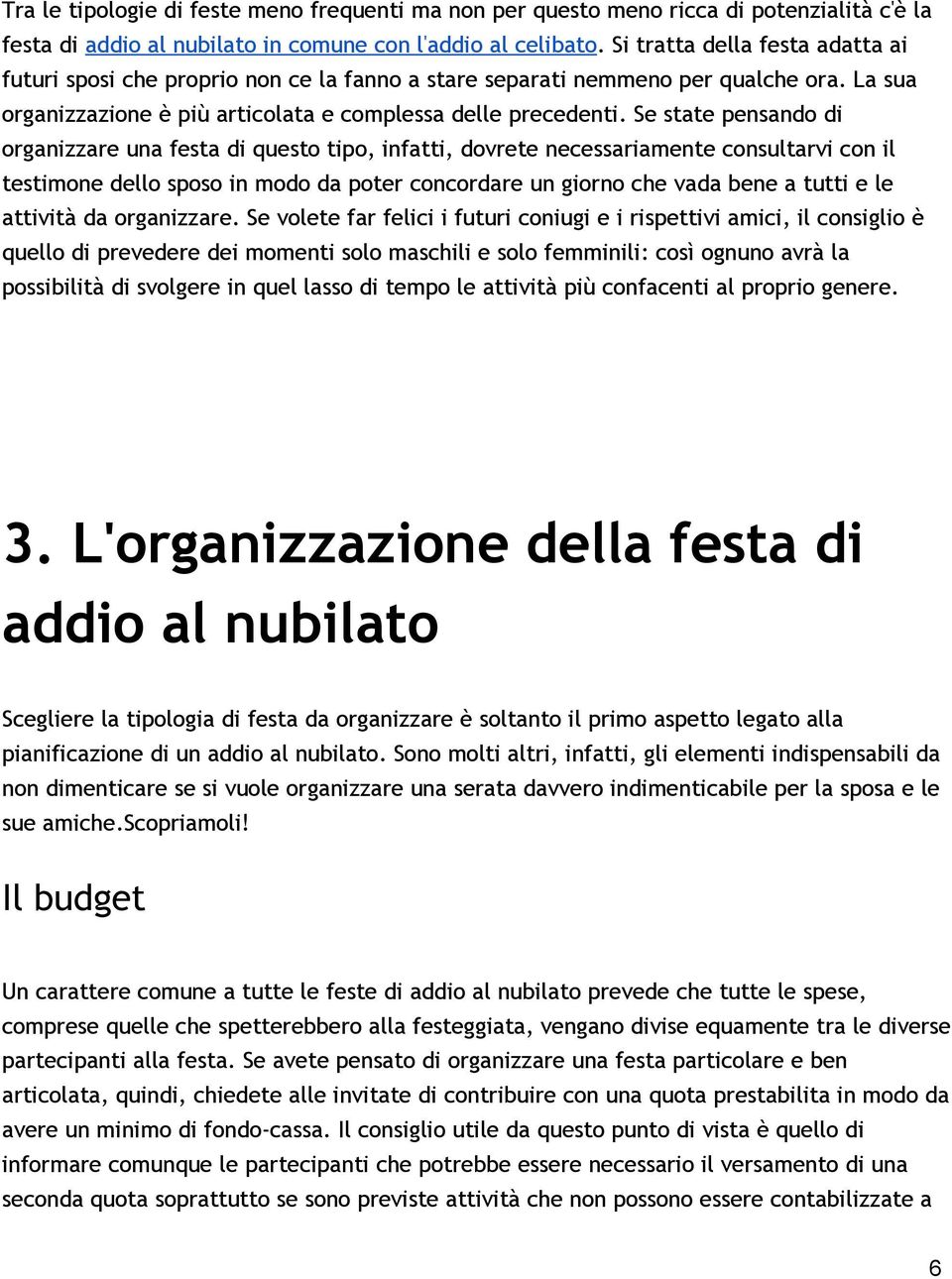 Se state pensando di organizzare una festa di questo tipo, infatti, dovrete necessariamente consultarvi con il testimone dello sposo in modo da poter concordare un giorno che vada bene a tutti e le