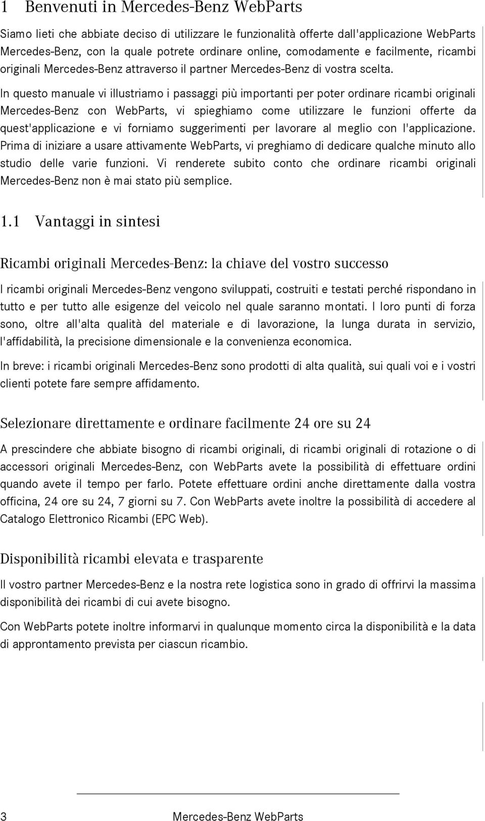 In questo manuale vi illustriamo i passaggi più importanti per poter ordinare ricambi originali Mercedes-Benz con WebParts, vi spieghiamo come utilizzare le funzioni offerte da quest'applicazione e