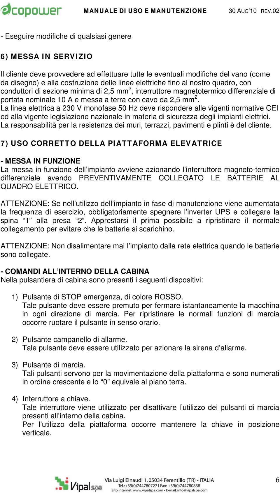 La linea elettrica a 230 V monofase 50 Hz deve rispondere alle vigenti normative CEI ed alla vigente legislazione nazionale in materia di sicurezza degli impianti elettrici.